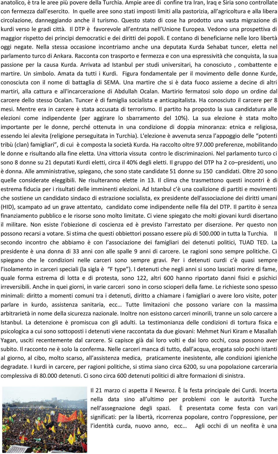 Questo stato di cose ha prodotto una vasta migrazione di kurdi verso le gradi città. Il DTP è favorevole all entrata nell Unione Europea.