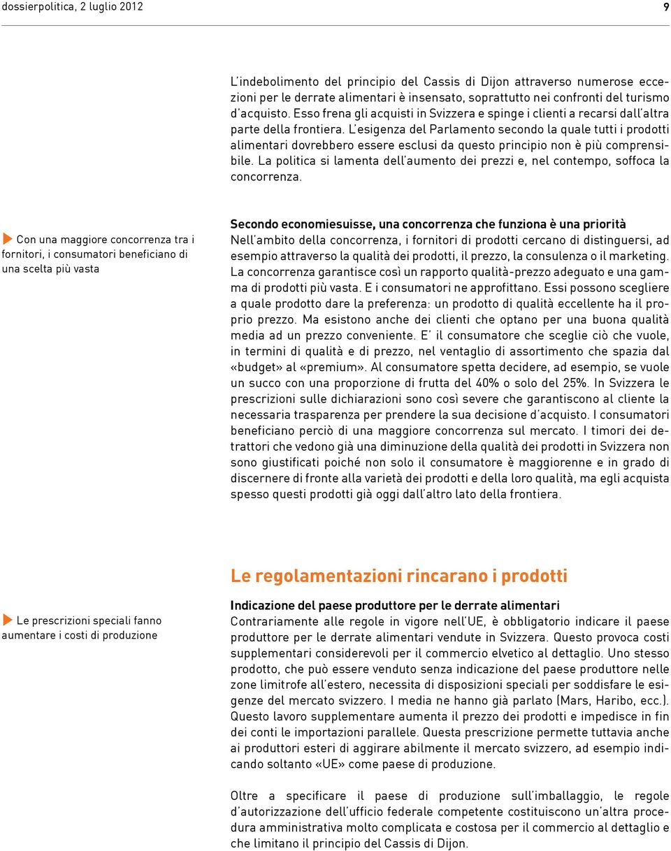 L esigenza del Parlamento secondo la quale tutti i prodotti alimentari dovrebbero essere esclusi da questo principio non è più comprensibile.