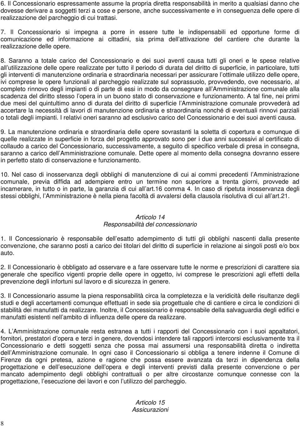 Il Concessionario si impegna a porre in essere tutte le indispensabili ed opportune forme di comunicazione ed informazione ai cittadini, sia prima dell attivazione del cantiere che durante la