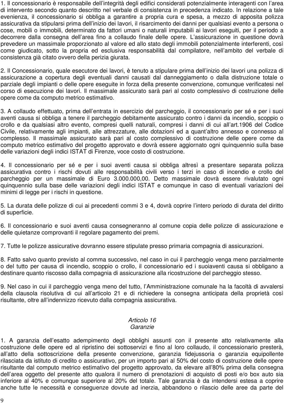 In relazione a tale evenienza, il concessionario si obbliga a garantire a propria cura e spesa, a mezzo di apposita polizza assicurativa da stipularsi prima dell inizio dei lavori, il risarcimento