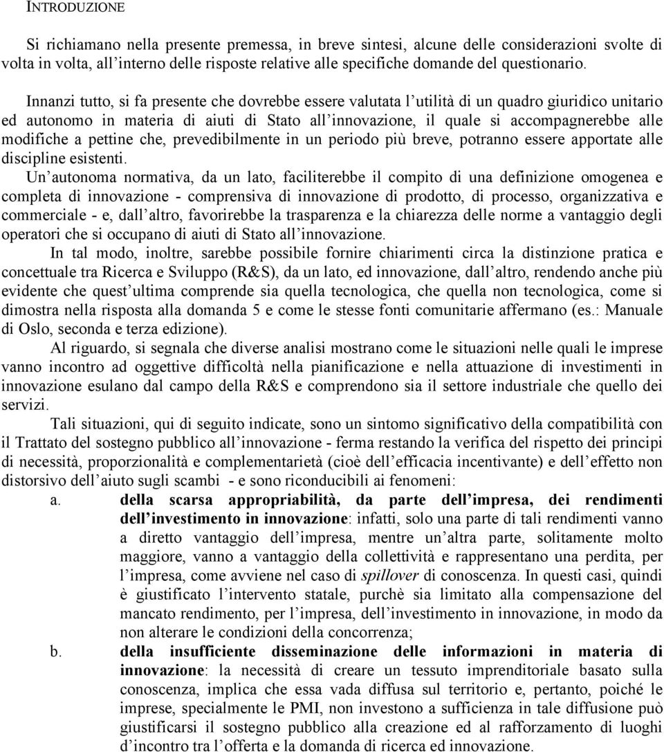 Innanzi tutto, si fa presente che dovrebbe essere valutata l utilità di un quadro giuridico unitario ed autonomo in materia di aiuti di Stato all innovazione, il quale si accompagnerebbe alle