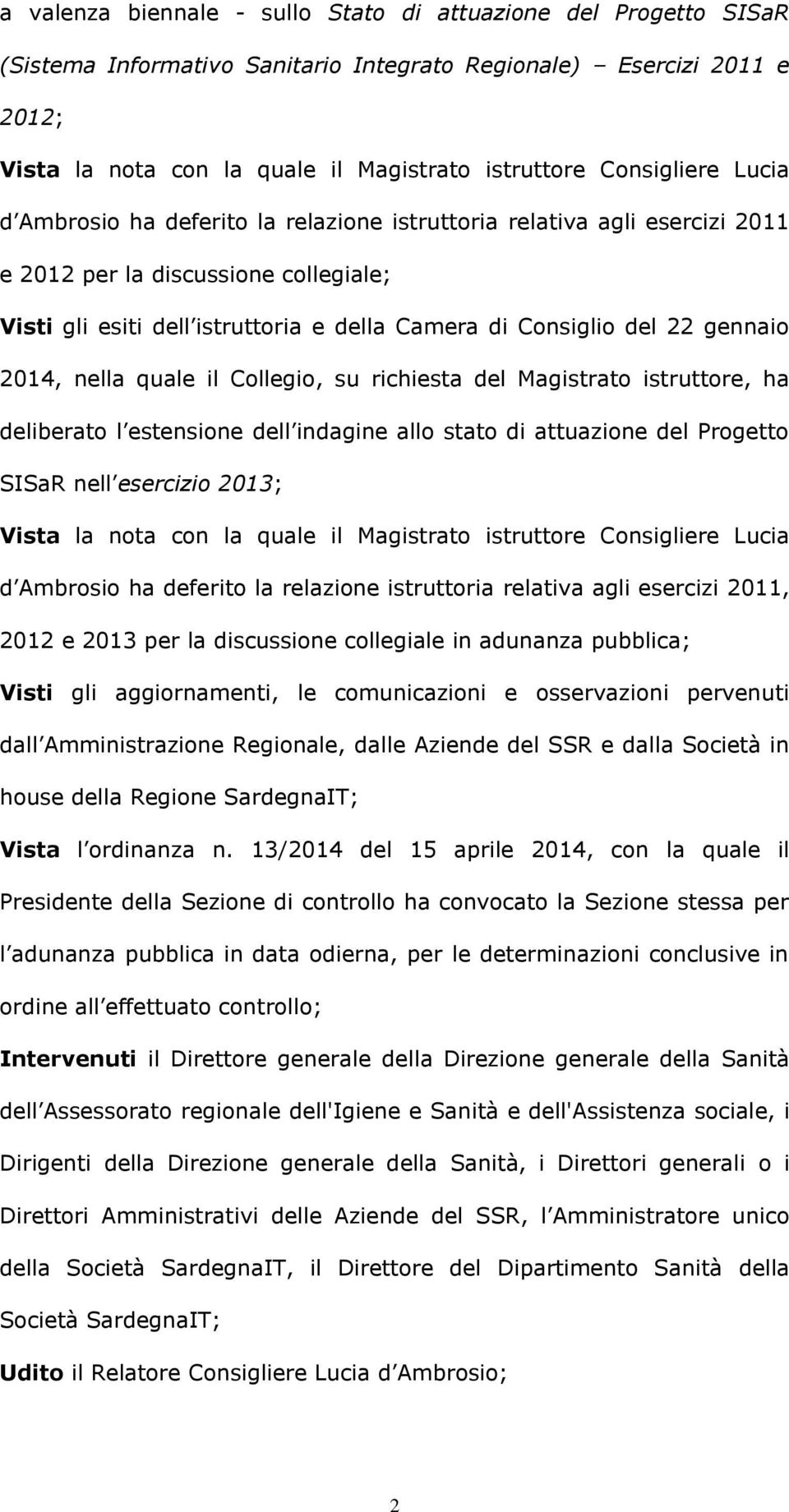 gennaio 2014, nella quale il Collegio, su richiesta del Magistrato istruttore, ha deliberato l estensione dell indagine allo stato di attuazione del Progetto SISaR nell esercizio 2013; Vista la nota