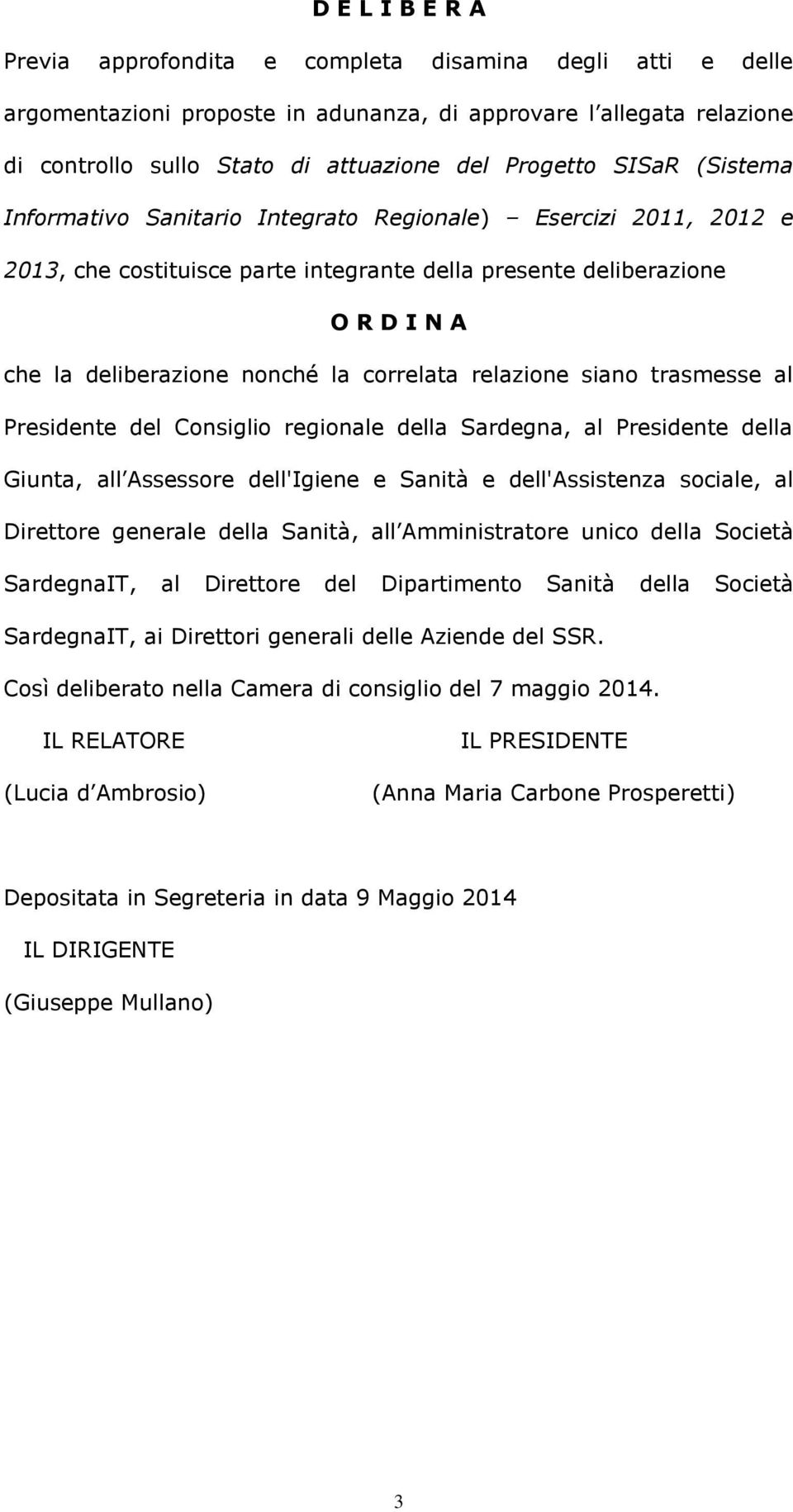 correlata relazione siano trasmesse al Presidente del Consiglio regionale della Sardegna, al Presidente della Giunta, all Assessore dell'igiene e Sanità e dell'assistenza sociale, al Direttore