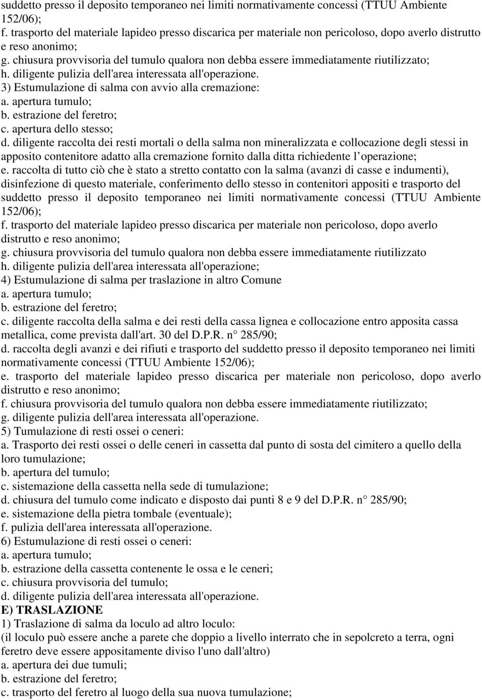 chiusura provvisoria del tumulo qualora non debba essere immediatamente riutilizzato; h. diligente pulizia dell'area interessata all'operazione. 3) Estumulazione di salma con avvio alla cremazione: c.