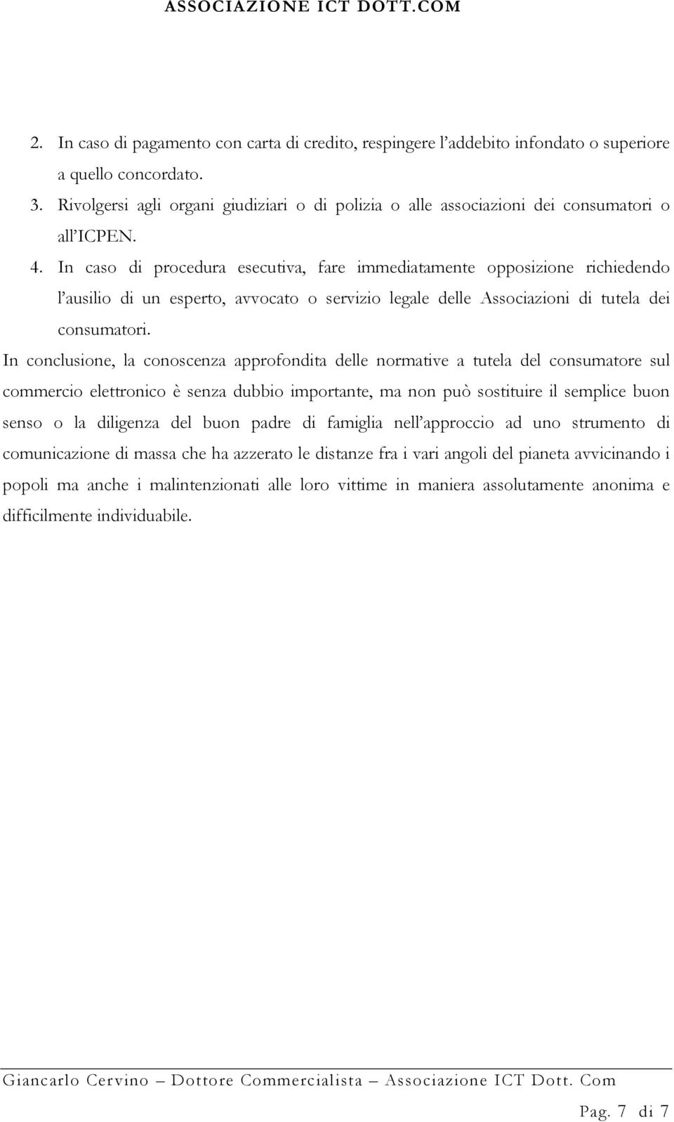 In caso di procedura esecutiva, fare immediatamente opposizione richiedendo l ausilio di un esperto, avvocato o servizio legale delle Associazioni di tutela dei consumatori.