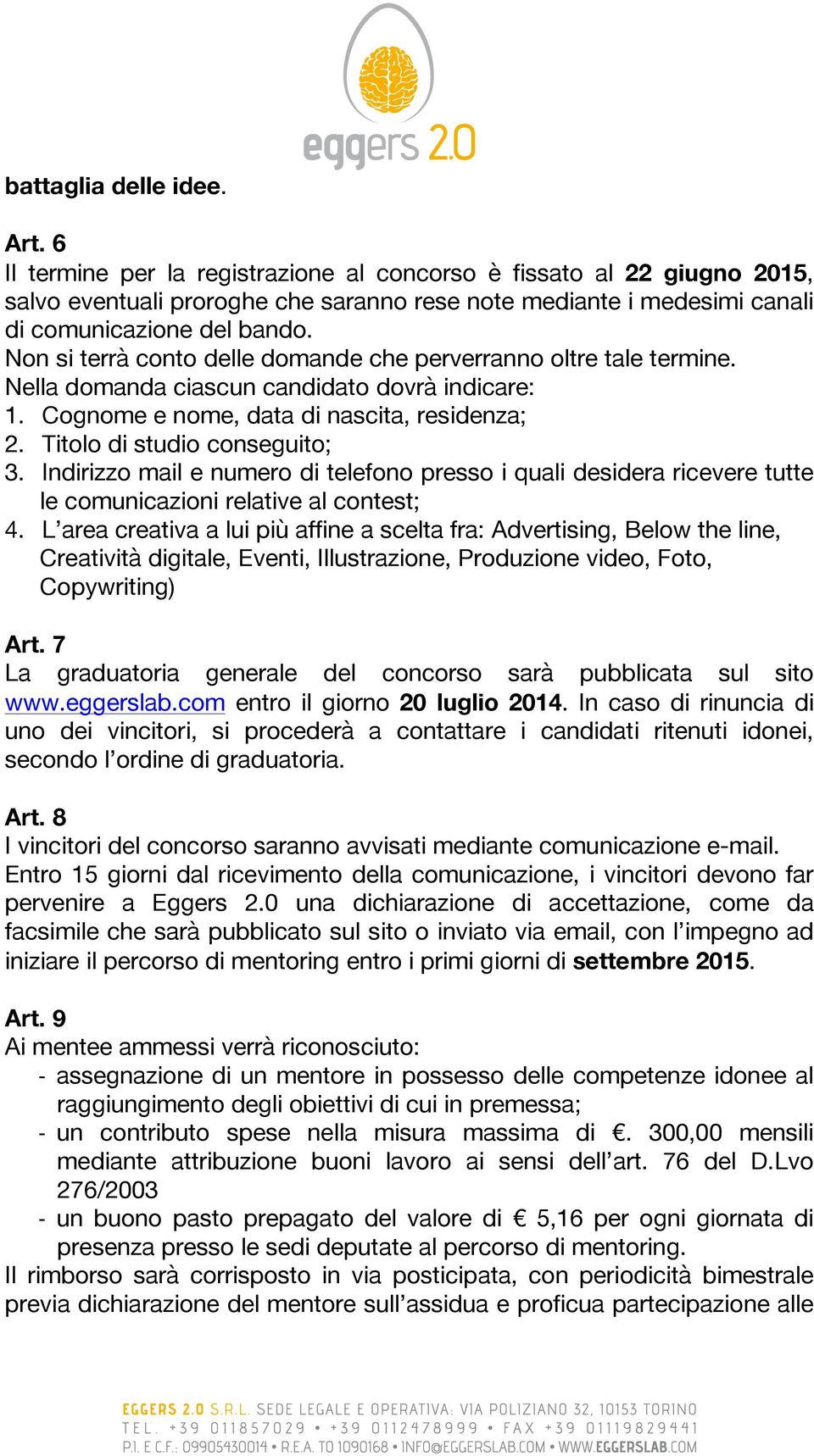 Non si terrà conto delle domande che perverranno oltre tale termine. Nella domanda ciascun candidato dovrà indicare: 1. Cognome e nome, data di nascita, residenza; 2. Titolo di studio conseguito; 3.