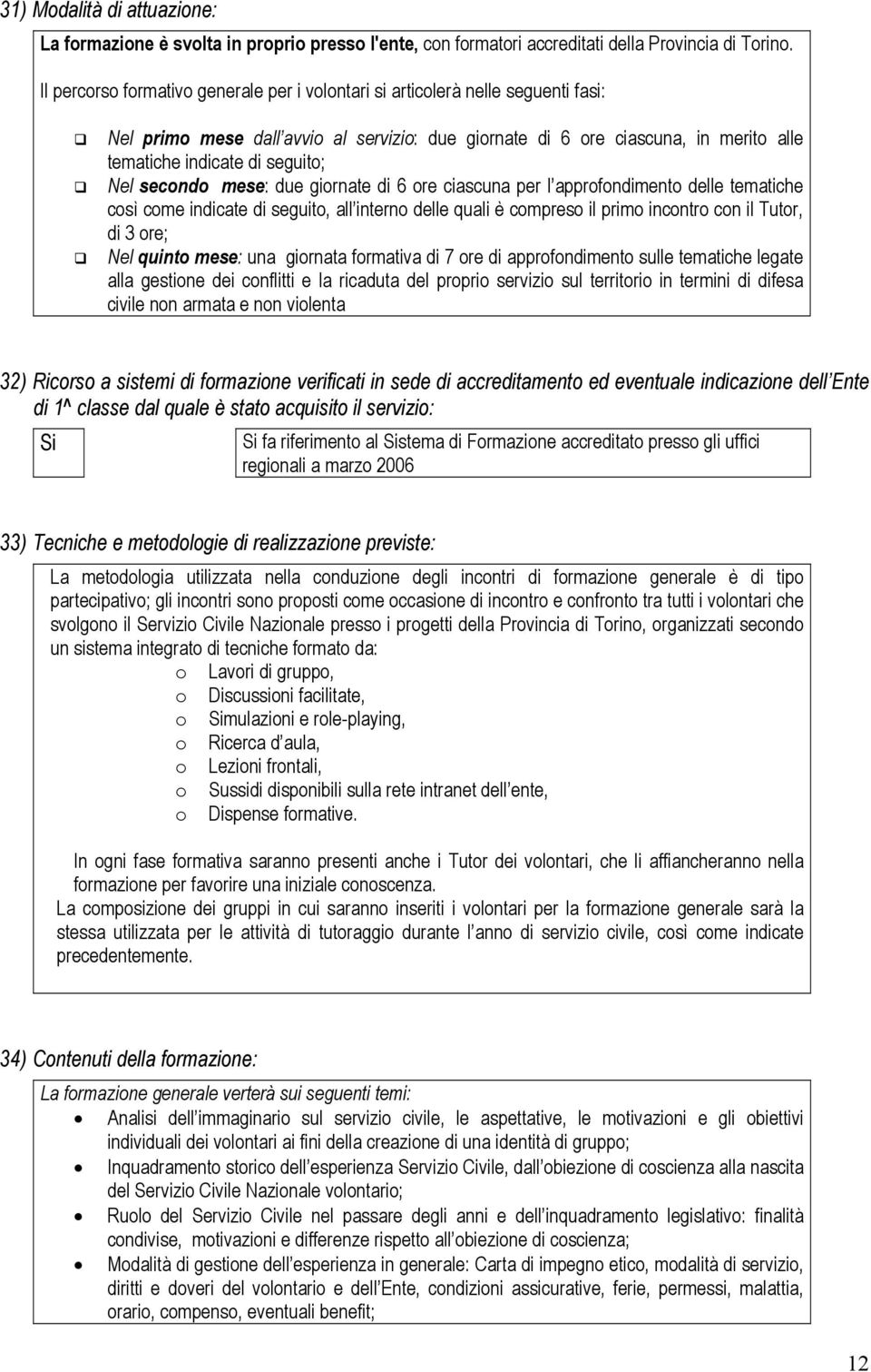 Nel secondo mese: due giornate di 6 ore ciascuna per l approfondimento delle tematiche così come indicate di seguito, all interno delle quali è compreso il primo incontro con il Tutor, di 3 ore; Nel