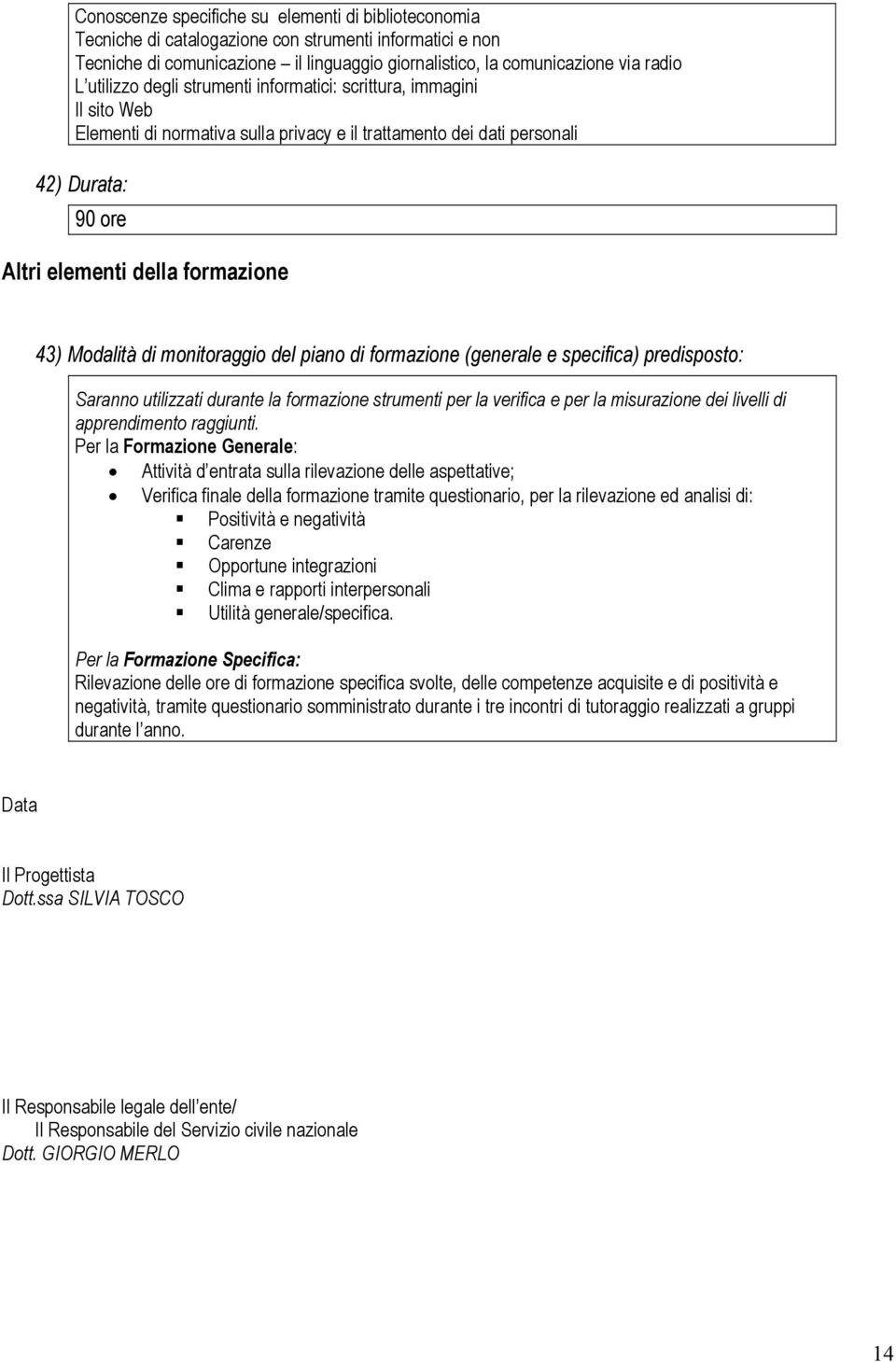 Modalità di monitoraggio del piano di formazione (generale e specifica) predisposto: Saranno utilizzati durante la formazione strumenti per la verifica e per la misurazione dei livelli di