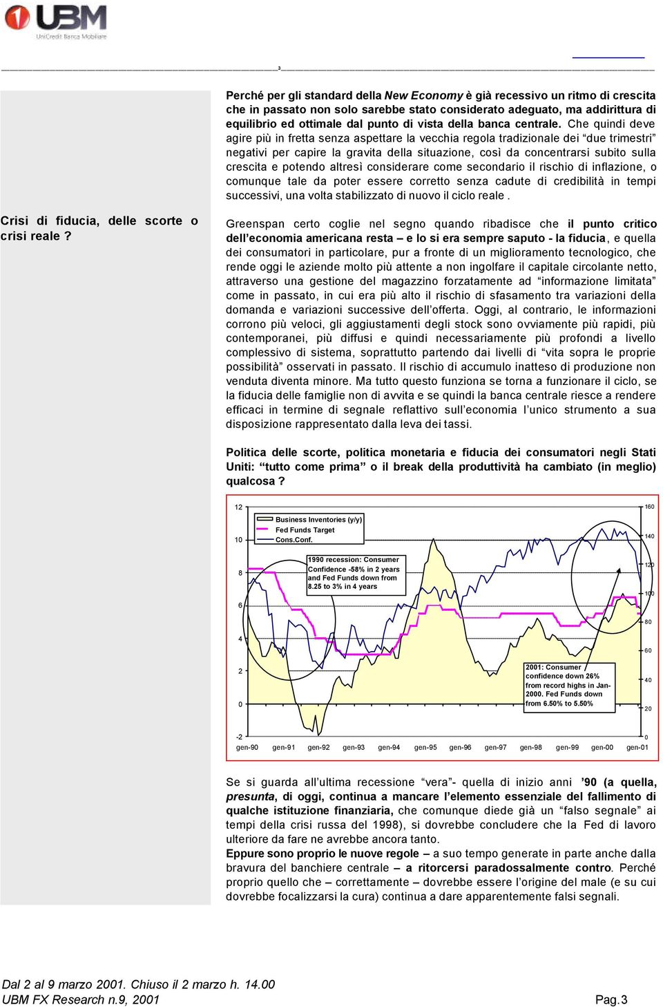 Che quindi deve agire più in fretta senza aspettare la vecchia regola tradizionale dei due trimestri negativi per capire la gravita della situazione, così da concentrarsi subito sulla crescita e