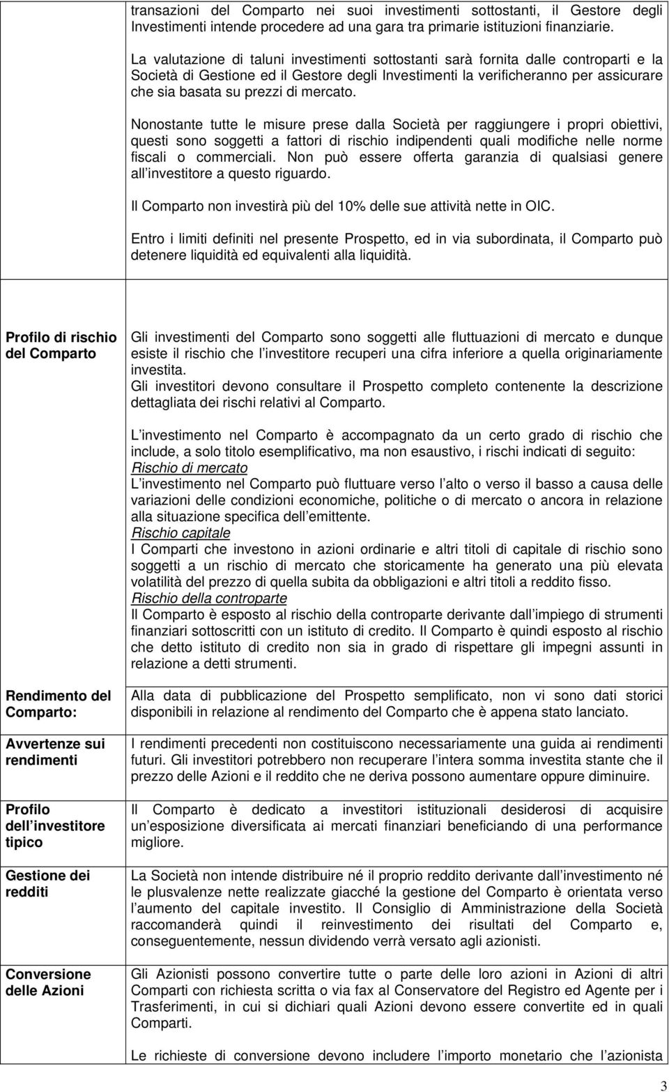 mercato. Nonostante tutte le misure prese dalla Società per raggiungere i propri obiettivi, questi sono soggetti a fattori di rischio indipendenti quali modifiche nelle norme fiscali o commerciali.