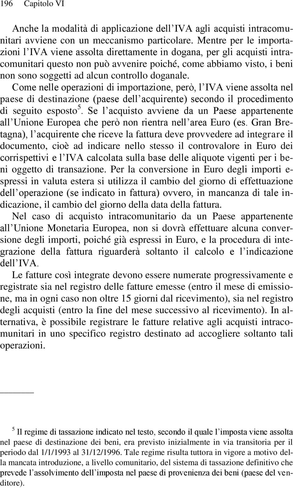 doganale. Come nelle operazioni di importazione, però, l IVA viene assolta nel paese di destinazione (paese dell acquirente) secondo il procedimento di seguito esposto 5.