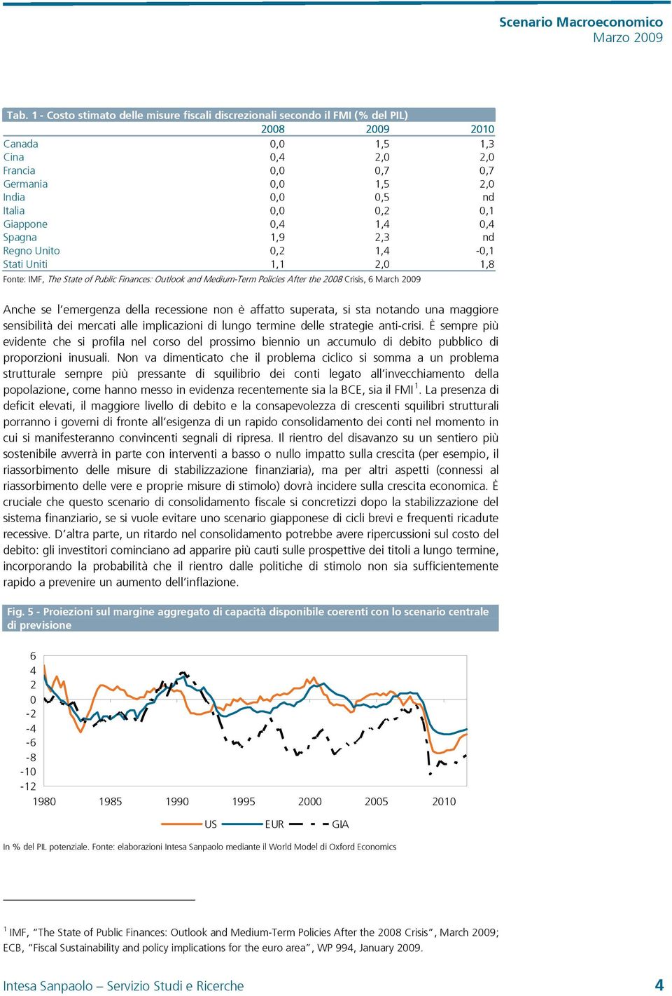 2,3 nd Regno Unito,2 1,4 -,1 Stati Uniti 1,1 2, 1,8 Fonte: IMF, The State of Public Finances: Outlook and Medium-Term Policies After the 28 Crisis, 6 March 29 Anche se l emergenza della recessione