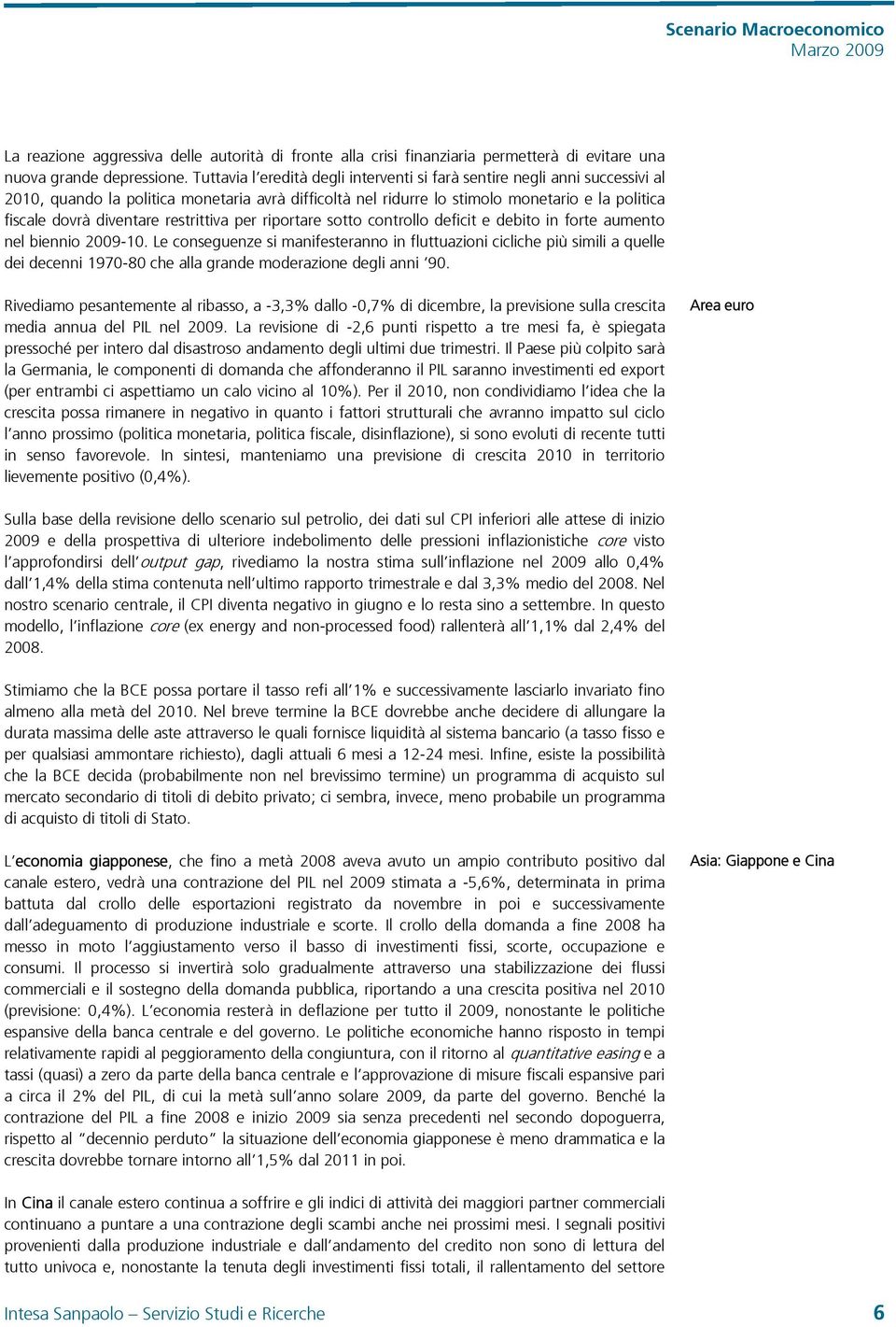 restrittiva per riportare sotto controllo deficit e debito in forte aumento nel biennio 29-1.