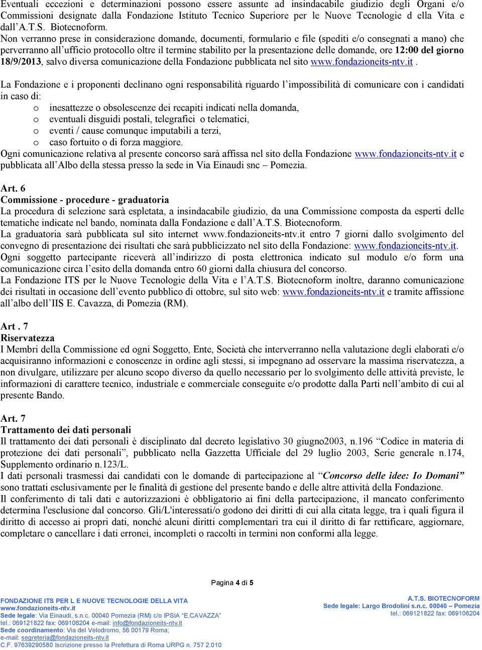 Non verranno prese in considerazione domande, documenti, formulario e file (spediti e/o consegnati a mano) che perverranno all ufficio protocollo oltre il termine stabilito per la presentazione delle