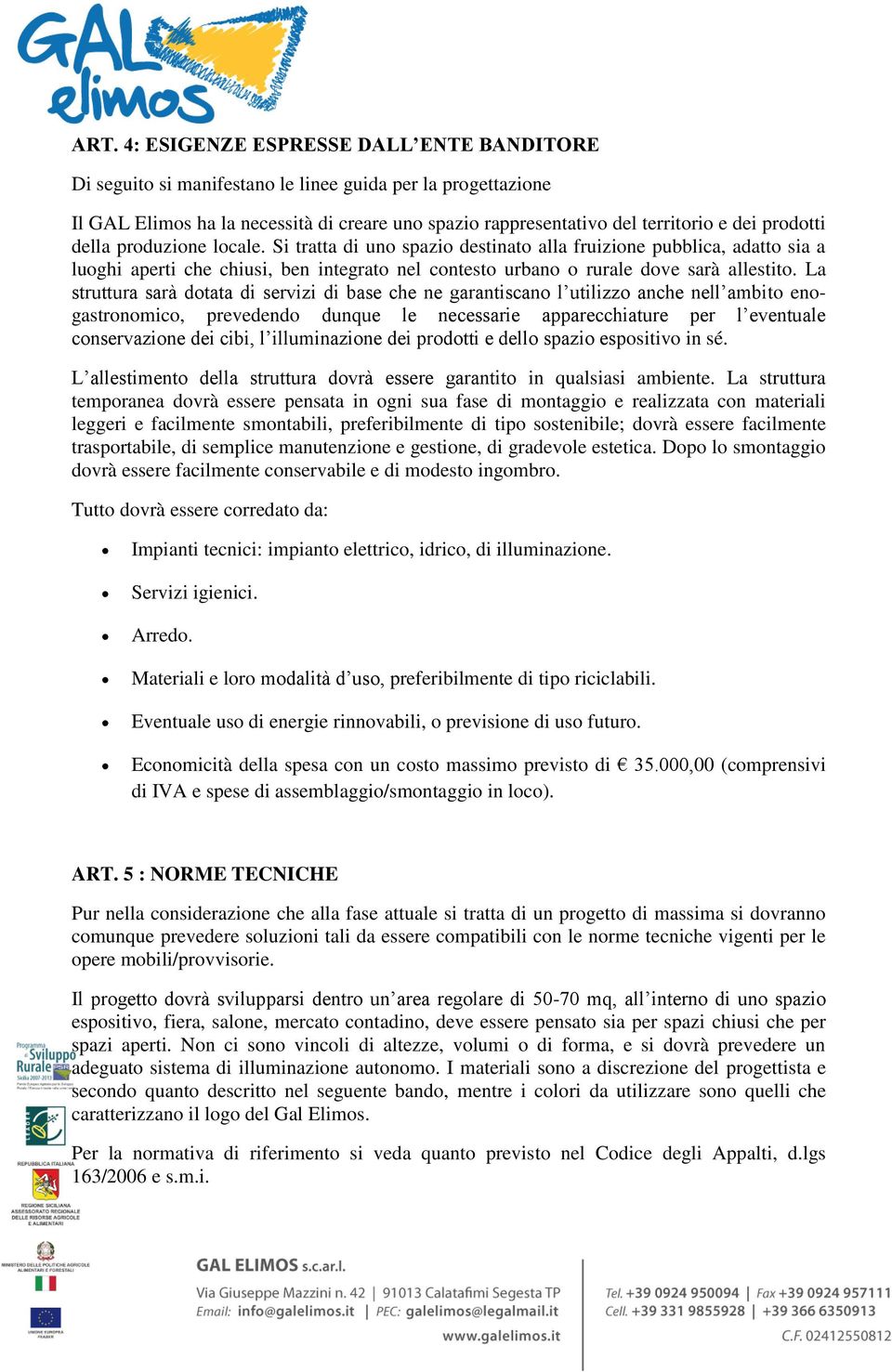 La struttura sarà dotata di servizi di base che ne garantiscano l utilizzo anche nell ambito enogastronomico, prevedendo dunque le necessarie apparecchiature per l eventuale conservazione dei cibi, l