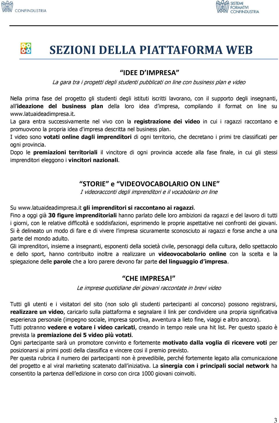 La gara entra successivamente nel vivo con la registrazione dei video in cui i ragazzi raccontano e promuovono la propria idea d'impresa descritta nel business plan.