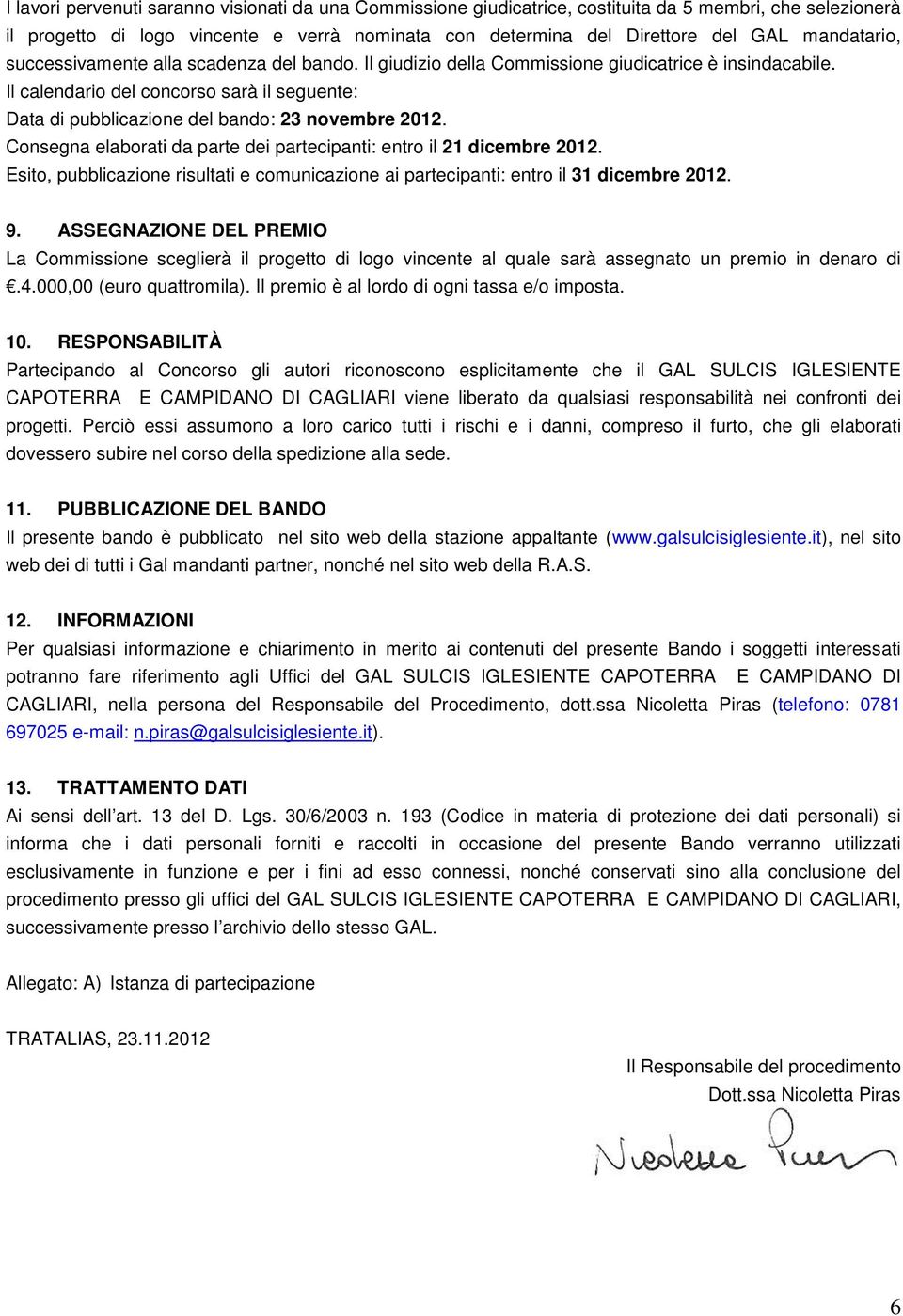 Il calendario del concorso sarà il seguente: Data di pubblicazione del bando: 23 novembre 2012. Consegna elaborati da parte dei partecipanti: entro il 21 dicembre 2012.