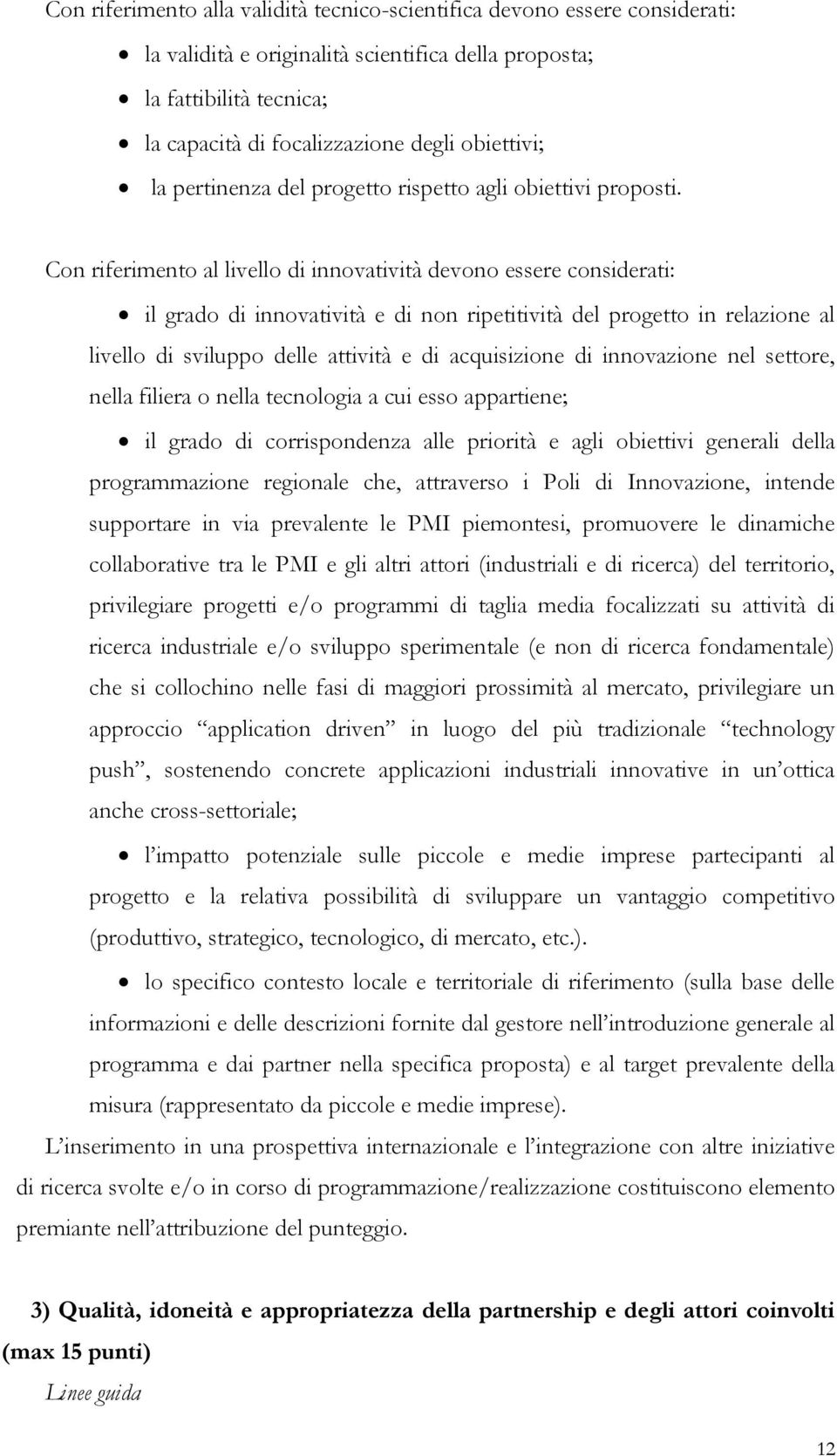 Con riferimento al livello di innovatività devono essere considerati: il grado di innovatività e di non ripetitività del progetto in relazione al livello di sviluppo delle attività e di acquisizione