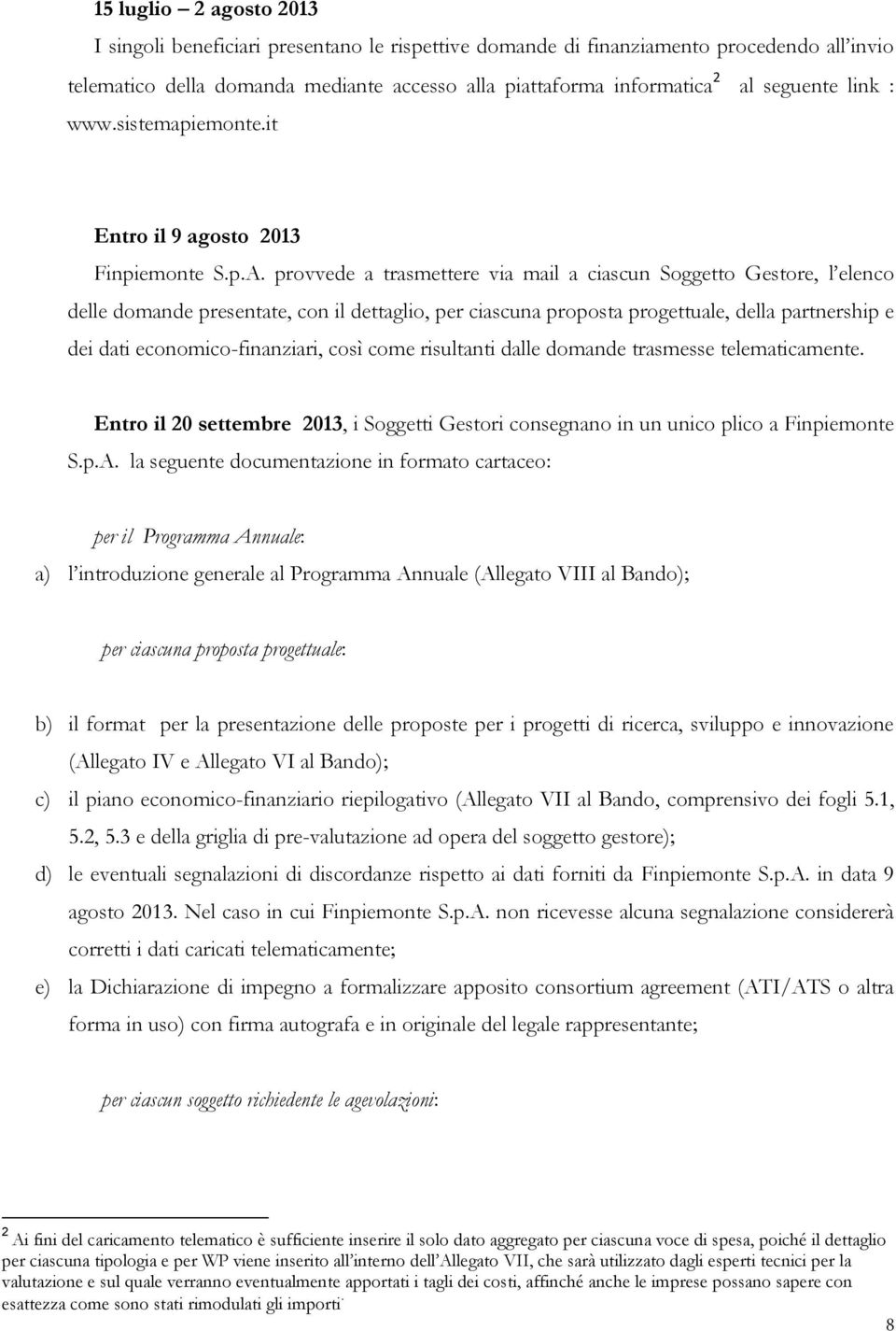 provvede a trasmettere via mail a ciascun Soggetto Gestore, l elenco delle domande presentate, con il dettaglio, per ciascuna proposta progettuale, della partnership e dei dati economico-finanziari,