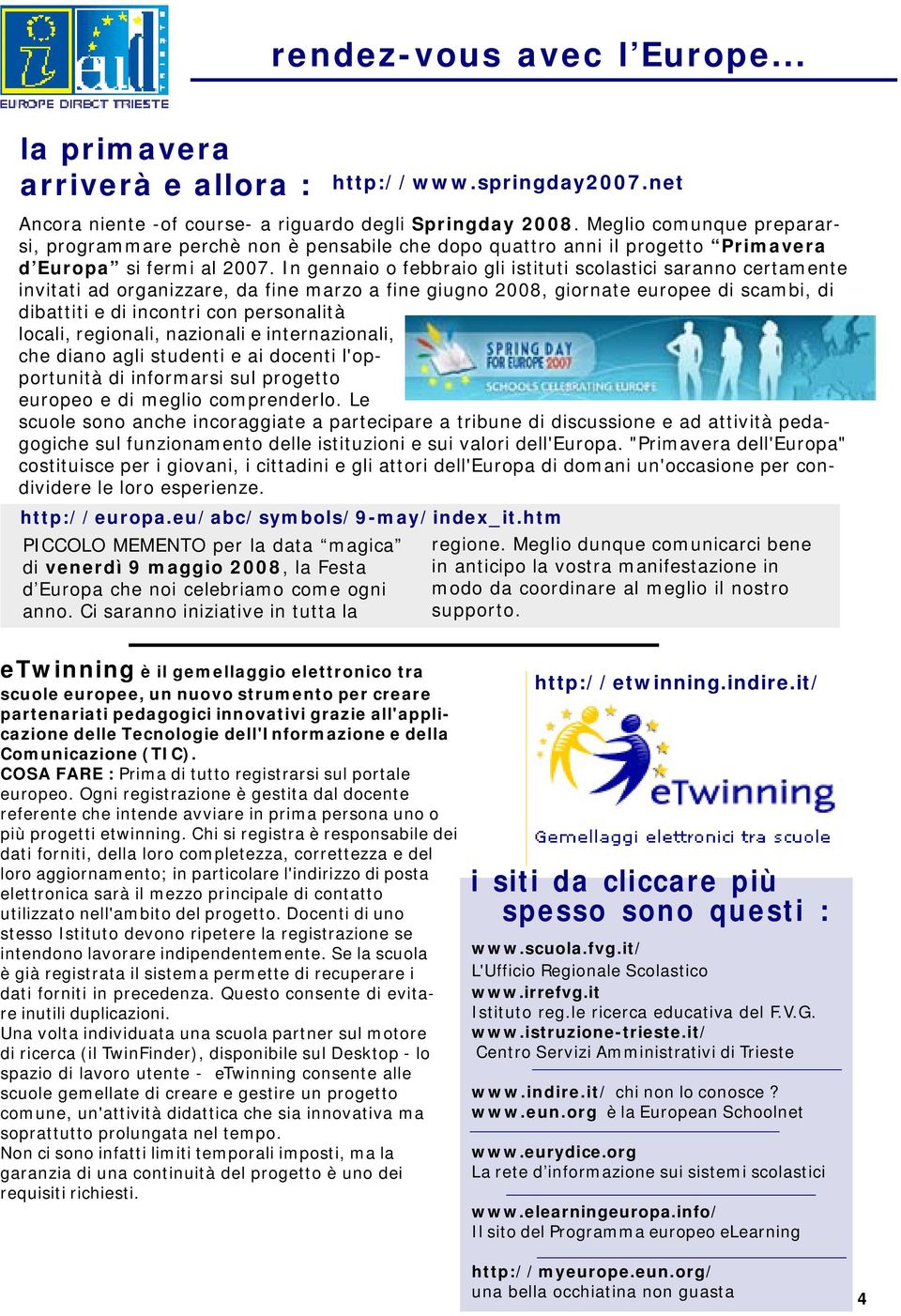 In gennaio o febbraio gli istituti scolastici saranno certamente invitati ad organizzare, da fine marzo a fine giugno 2008, giornate europee di scambi, di dibattiti e di incontri con personalità