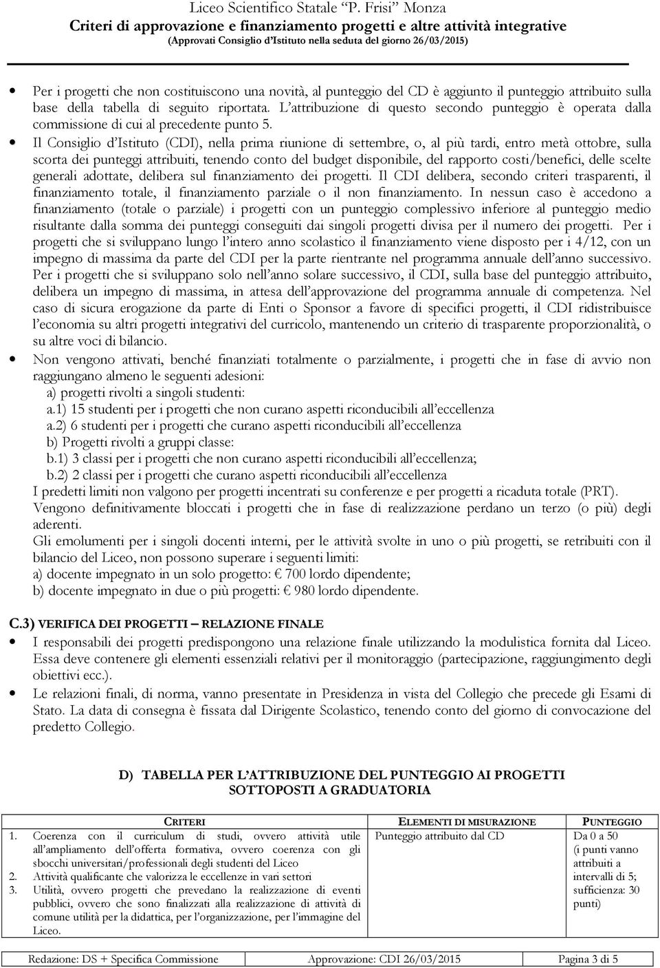 Il Consiglio d Istituto (CDI), nella prima riunione di settembre, o, al più tardi, entro metà ottobre, sulla scorta dei punteggi attribuiti, tenendo conto del budget disponibile, del rapporto