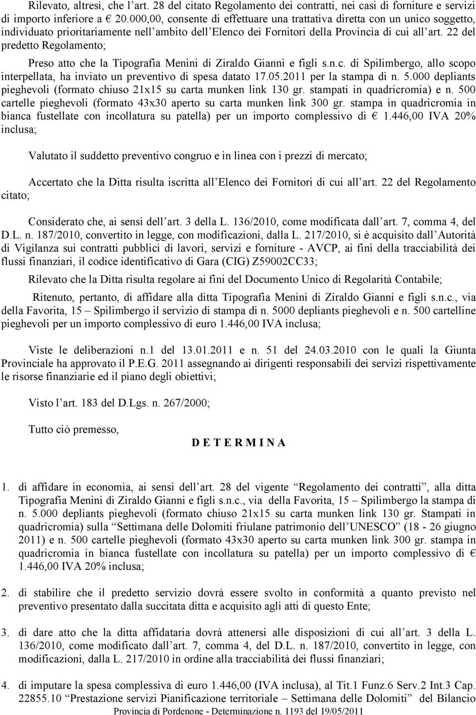 22 del predetto Regolamento; Preso atto che la Tipografia Menini di Ziraldo Gianni e figli s.n.c. di Spilimbergo, allo scopo interpellata, ha inviato un preventivo di spesa datato 17.05.