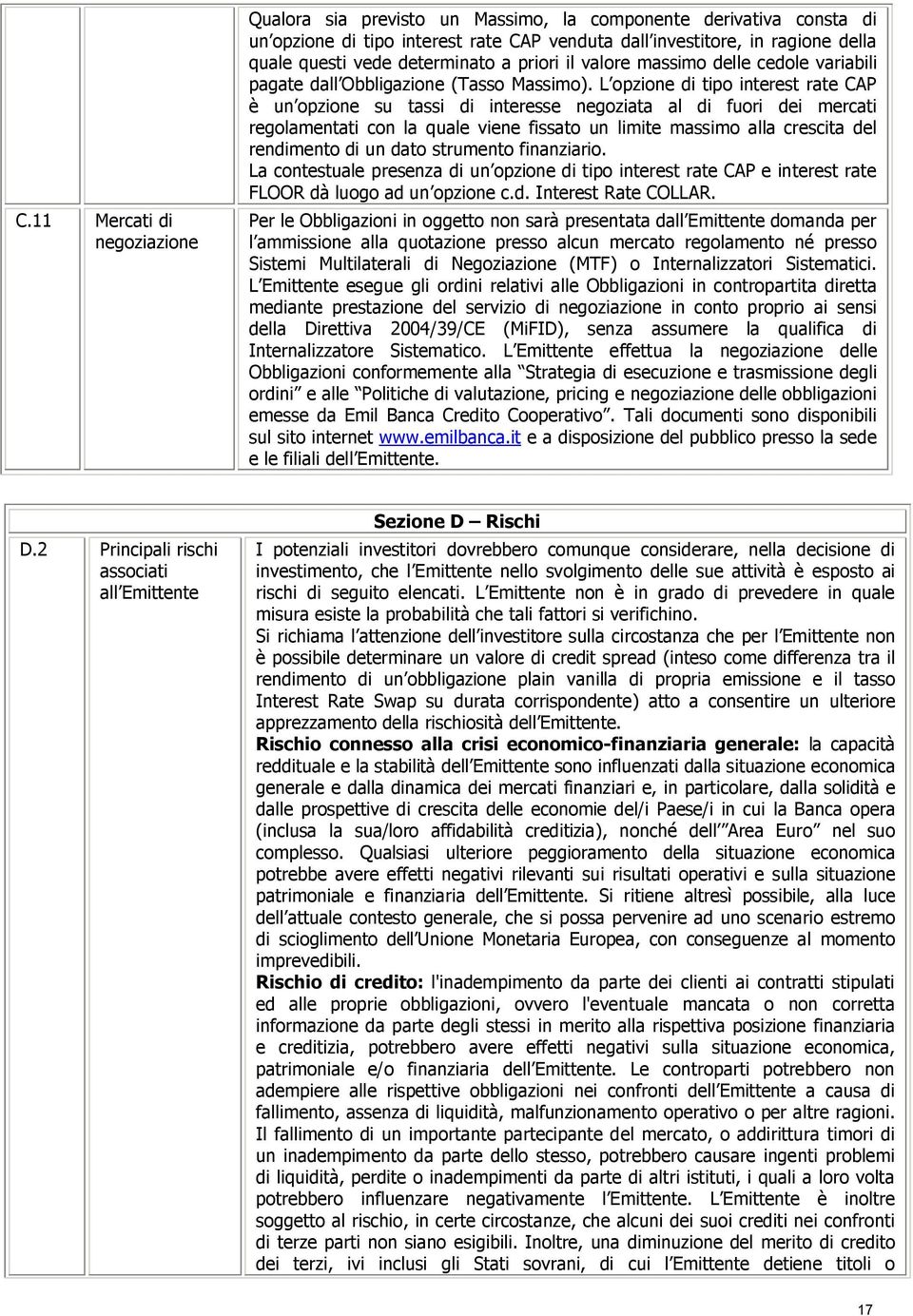 L opzione di tipo interest rate CAP è un opzione su tassi di interesse negoziata al di fuori dei mercati regolamentati con la quale viene fissato un limite massimo alla crescita del rendimento di un