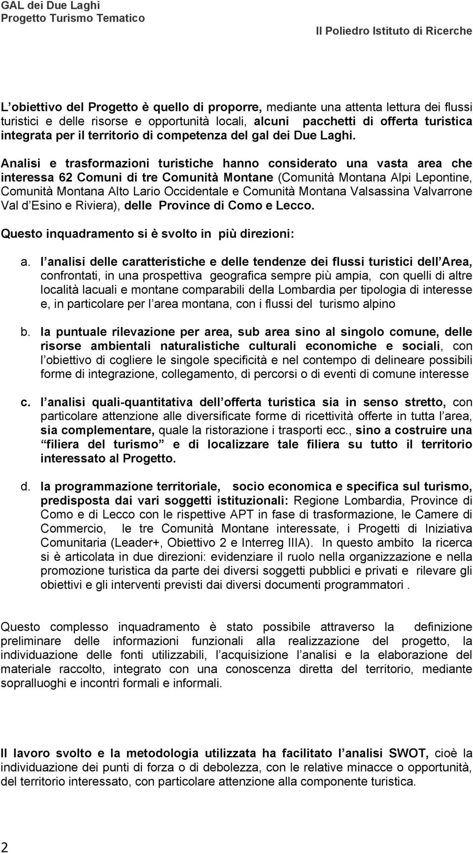 Analisi e trasformazioni turistiche hanno considerato una vasta area che interessa 62 Comuni di tre Comunità Montane (Comunità Montana Alpi Lepontine, Comunità Montana Alto Lario Occidentale e