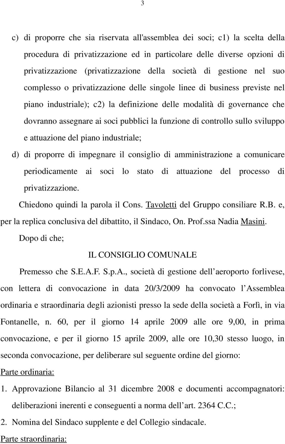 pubblici la funzione di controllo sullo sviluppo e attuazione del piano industriale; d) di proporre di impegnare il consiglio di amministrazione a comunicare periodicamente ai soci lo stato di