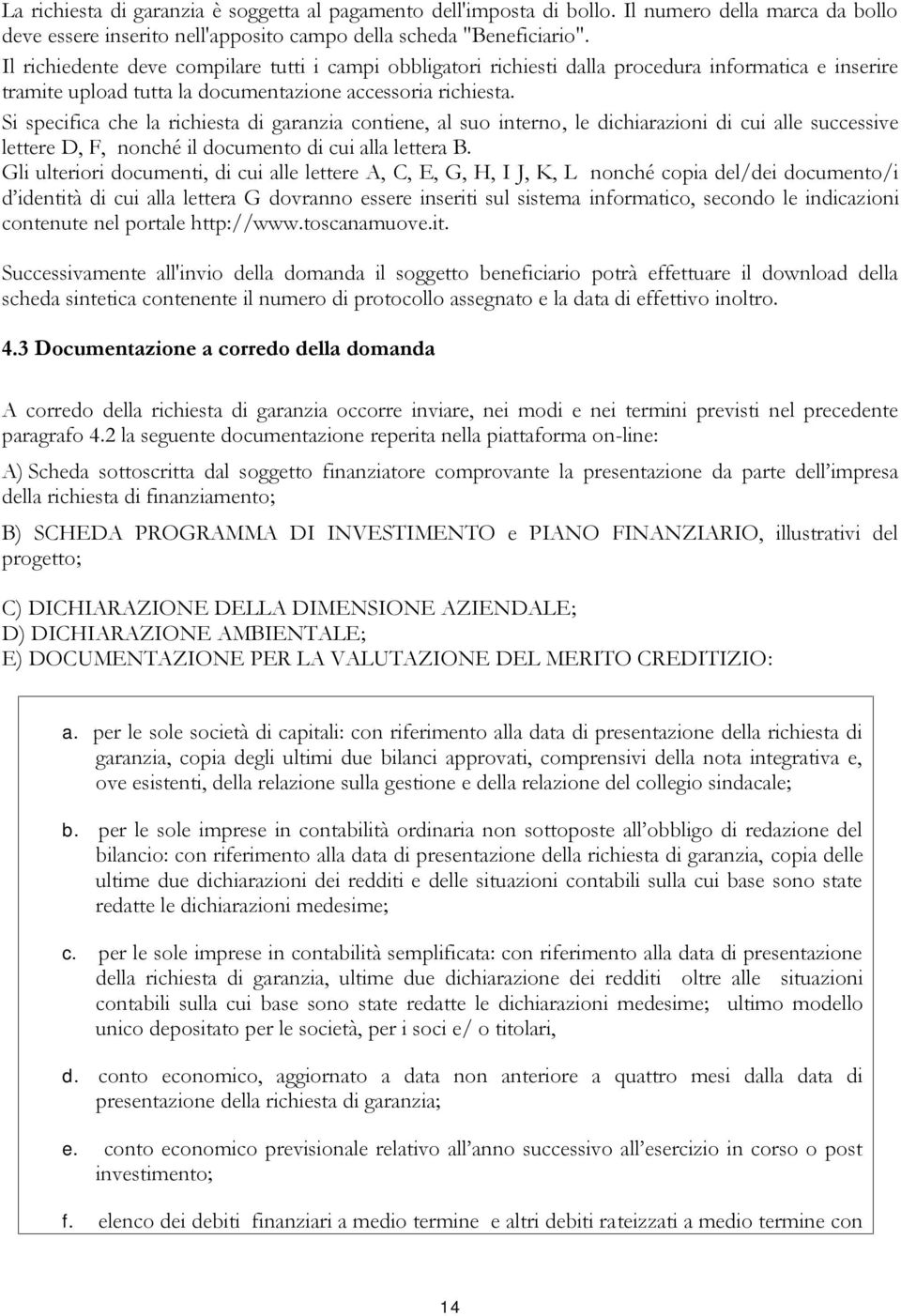 Si specifica che la richiesta di garanzia contiene, al suo interno, le dichiarazioni di cui alle successive lettere D, F, nonché il documento di cui alla lettera B.