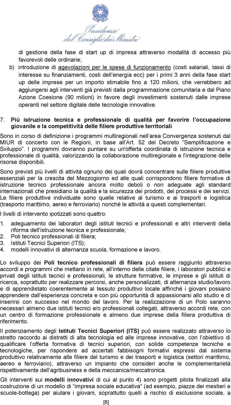 previsti dalla programmazione comunitaria e dal Piano Azione Coesione (90 milioni) in favore degli investimenti sostenuti dalle imprese operanti nel settore digitale delle tecnologie innovative. 7.