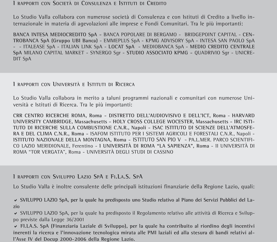 Tra le più importanti: BANCA INTESA MEDIOCREDITO SpA - BANCA POPOLARE DI BERGAMO - BRIDGEPOINT CAPITAL - CEN- TROBANCA SpA (Gruppo UBI Banca) - EMMEPLUS SpA - KPMG ADVISORY SpA - INTESA SAN PAOLO SpA