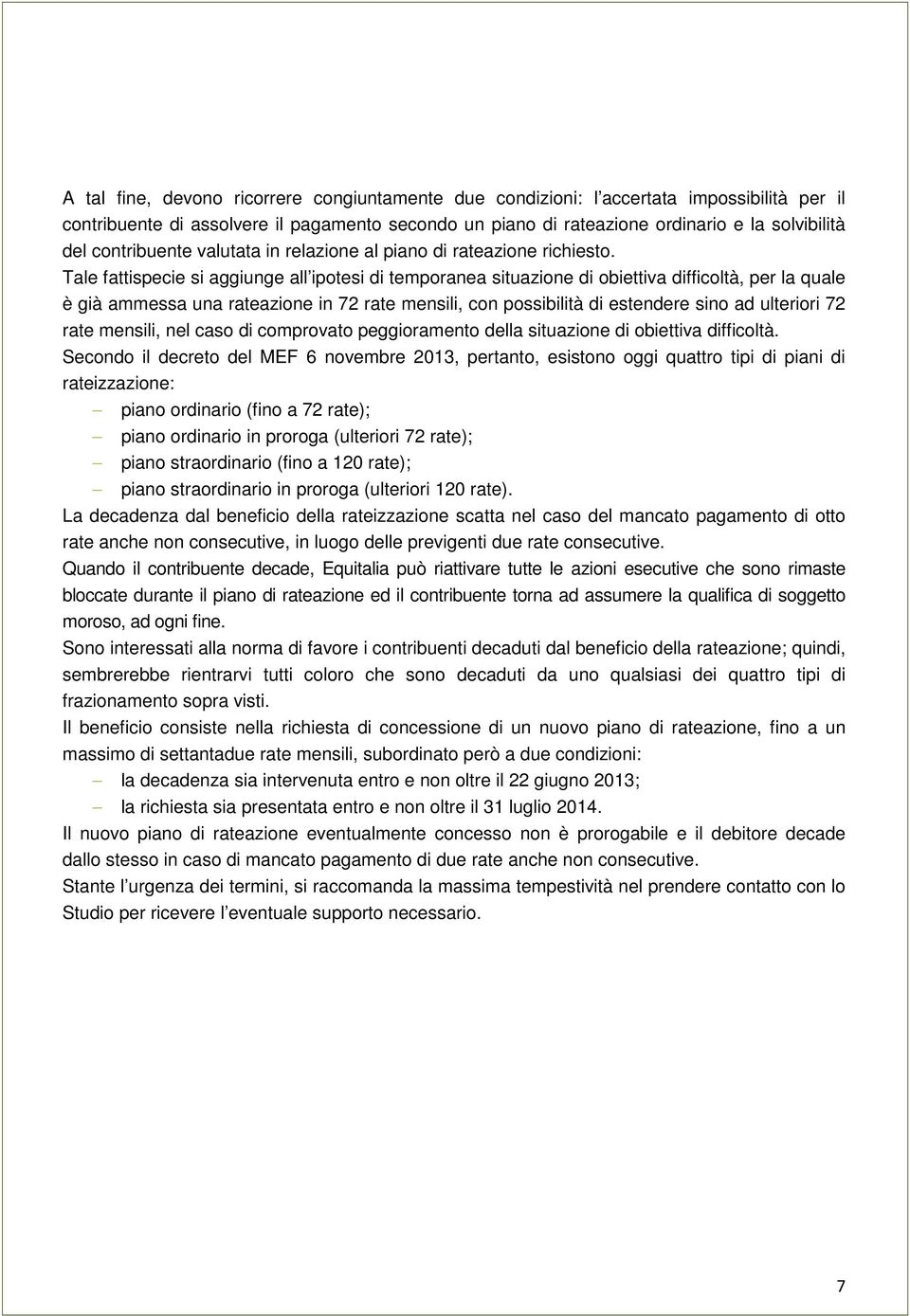 Tale fattispecie si aggiunge all ipotesi di temporanea situazione di obiettiva difficoltà, per la quale è già ammessa una rateazione in 72 rate mensili, con possibilità di estendere sino ad ulteriori