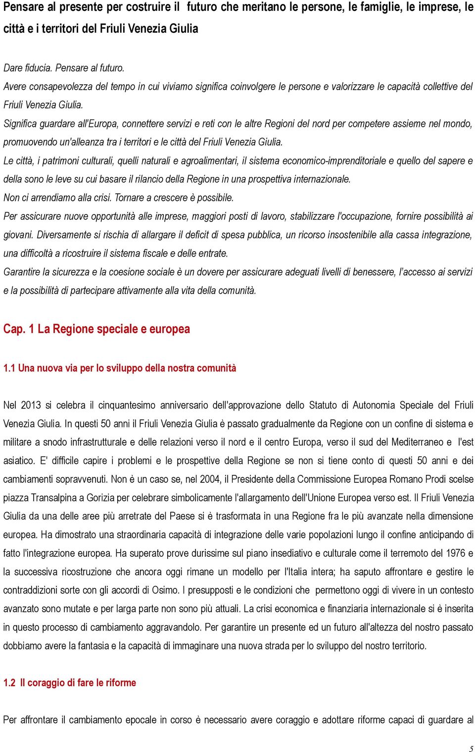 Significa guardare all'europa, connettere servizi e reti con le altre Regioni del nord per competere assieme nel mondo, promuovendo un'alleanza tra i territori e le città del Friuli Venezia Giulia.