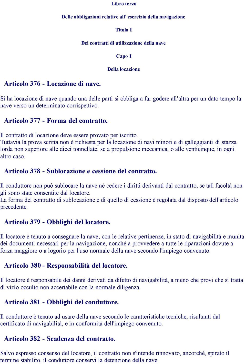 obbliga a far godere all'altra per un dato tempo la nave verso un determinato corrispettivo. Articolo 377 - Forma del contratto. Il contratto di locazione deve essere provato per iscritto.