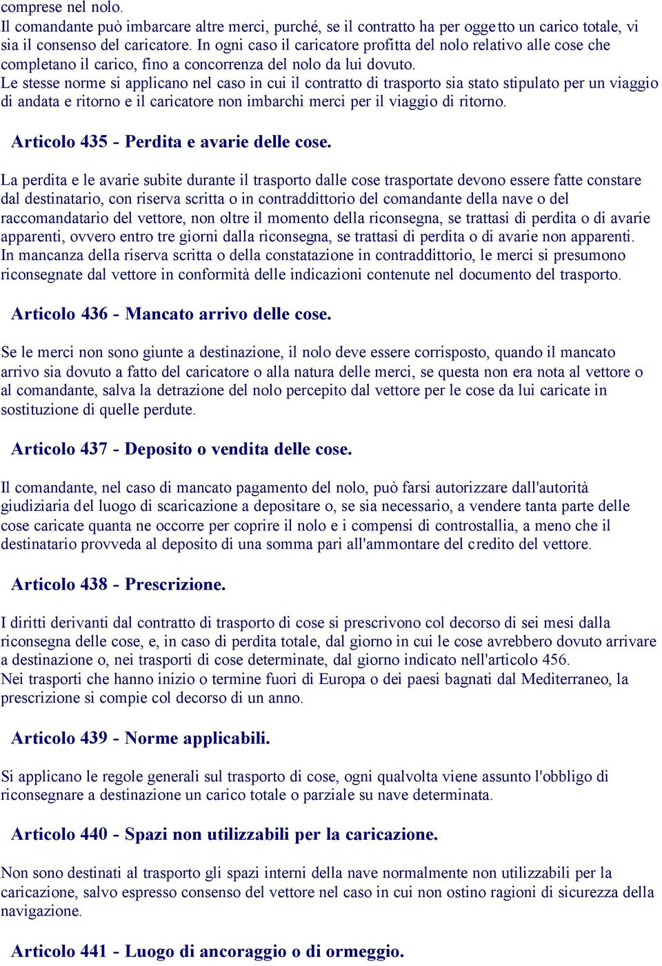 Le stesse norme si applicano nel caso in cui il contratto di trasporto sia stato stipulato per un viaggio di andata e ritorno e il caricatore non imbarchi merci per il viaggio di ritorno.