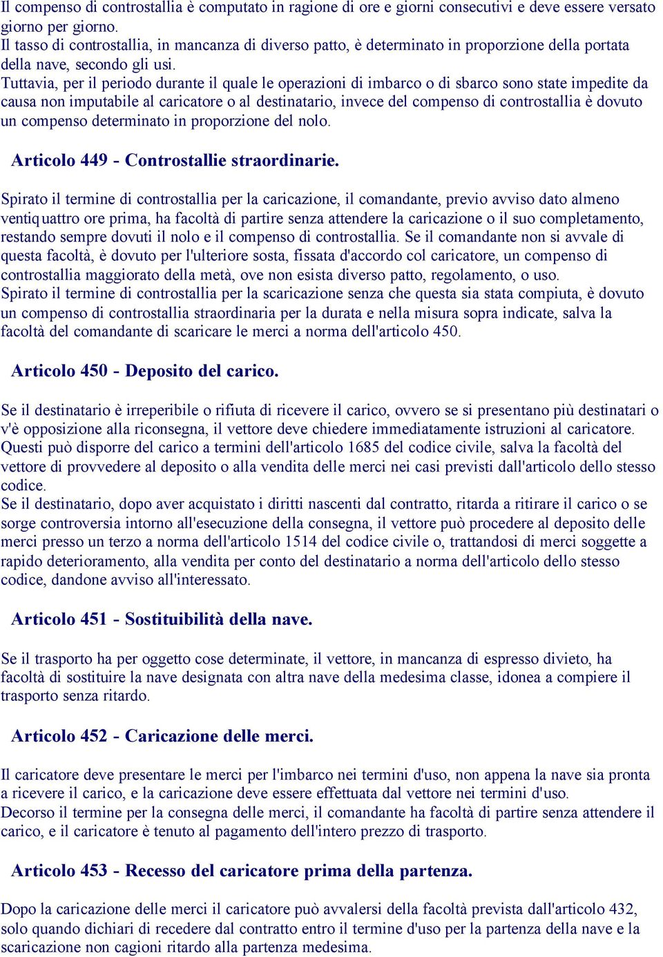 Tuttavia, per il periodo durante il quale le operazioni di imbarco o di sbarco sono state impedite da causa non imputabile al caricatore o al destinatario, invece del compenso di controstallia è