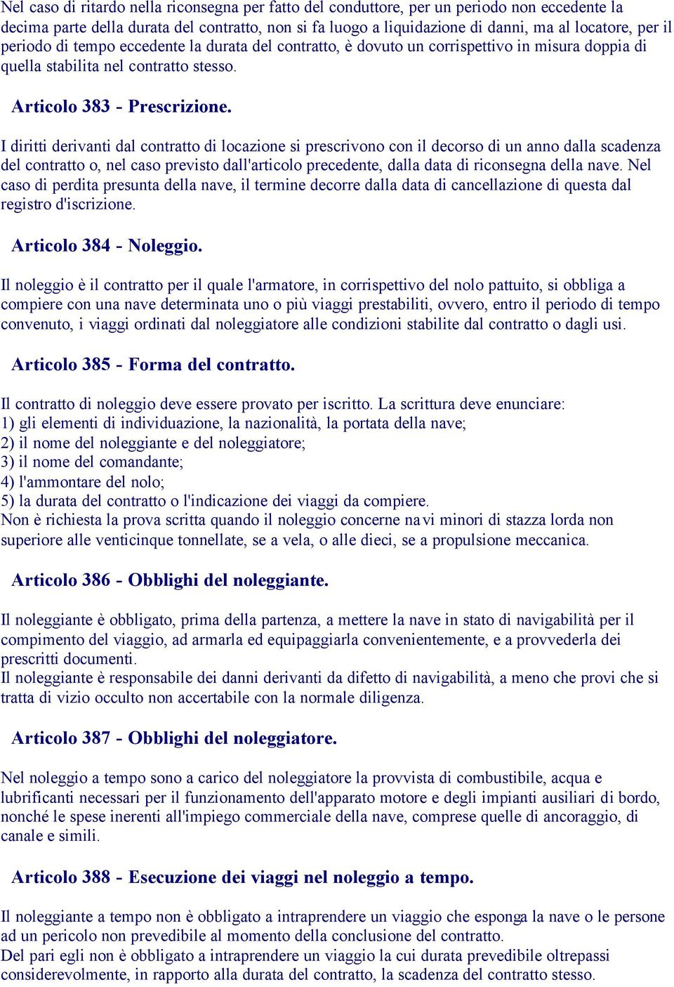 I diritti derivanti dal contratto di locazione si prescrivono con il decorso di un anno dalla scadenza del contratto o, nel caso previsto dall'articolo precedente, dalla data di riconsegna della nave.