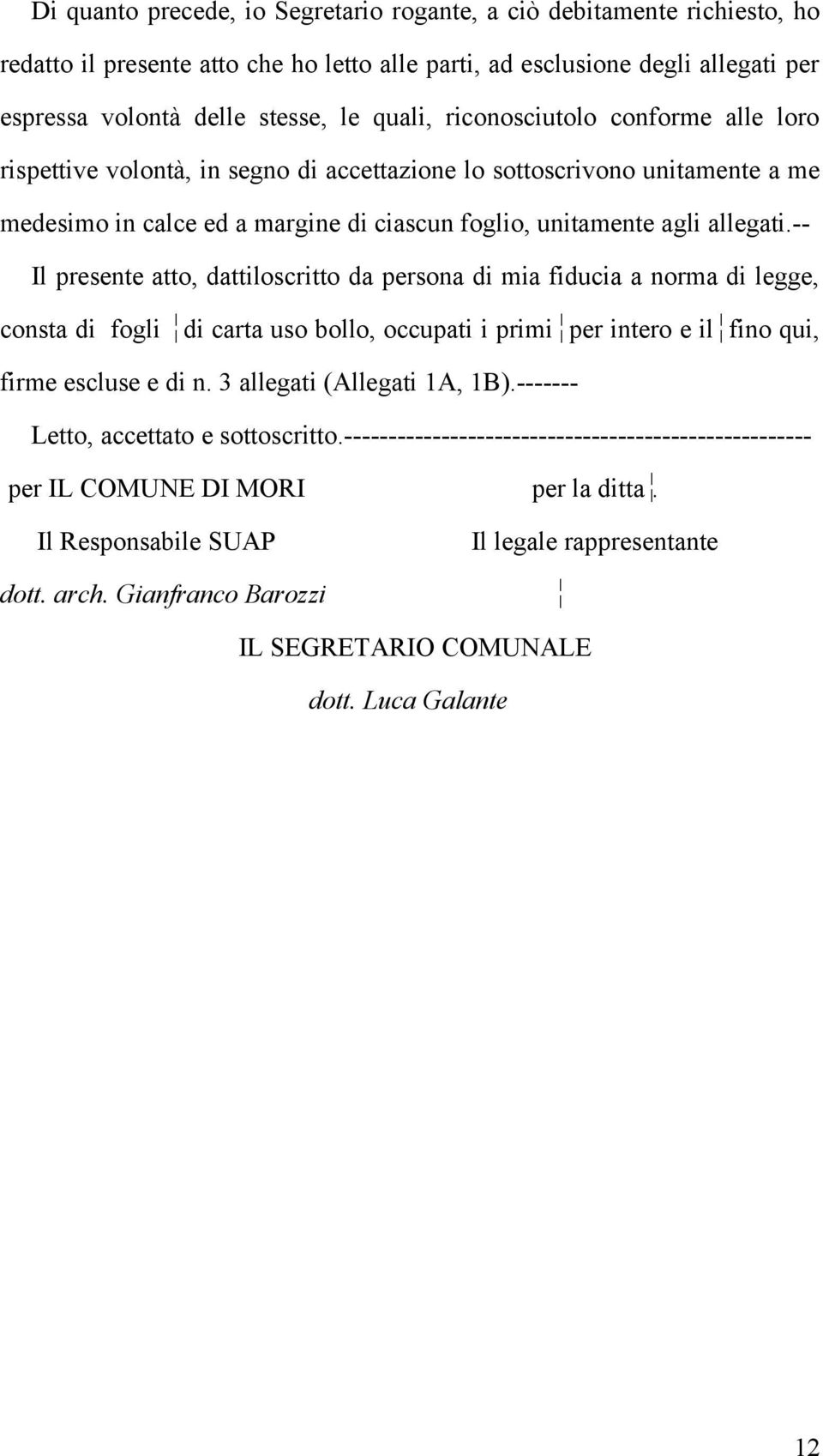 -- Il presente atto, dattiloscritto da persona di mia fiducia a norma di legge, consta di fogli di carta uso bollo, occupati i primi per intero e il fino qui, firme escluse e di n.