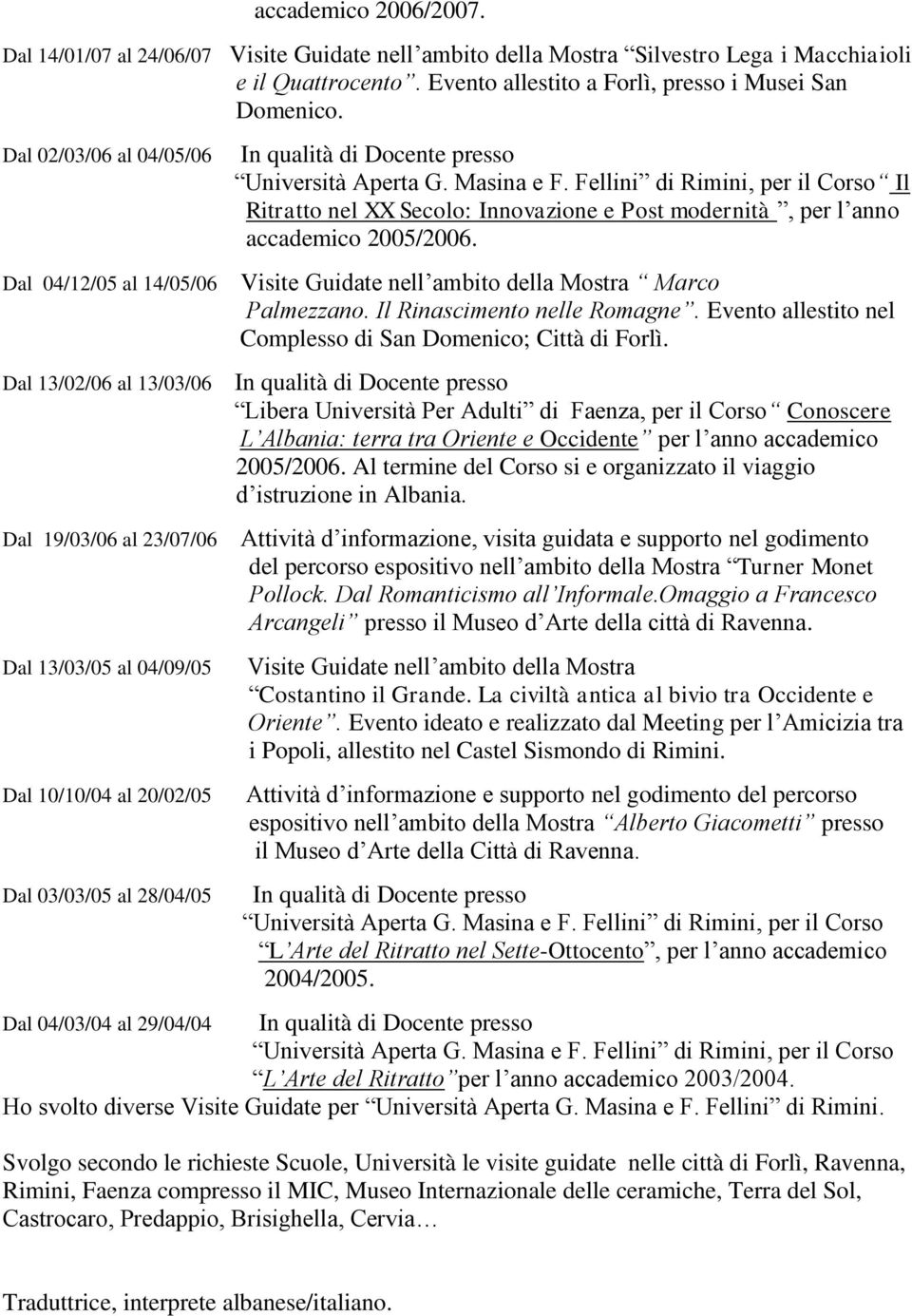 Masina e F. Fellini di Rimini, per il Corso Il Ritratto nel XX Secolo: Innovazione e Post modernità, per l anno accademico 2005/2006. Visite Guidate nell ambito della Mostra Marco Palmezzano.