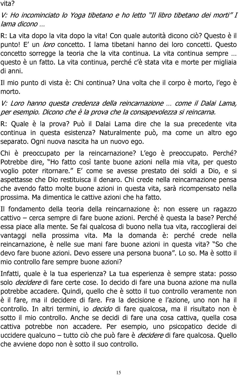 La vita continua, perché c è stata vita e morte per migliaia di anni. Il mio punto di vista è: Chi continua? Una volta che il corpo è morto, l ego è morto.