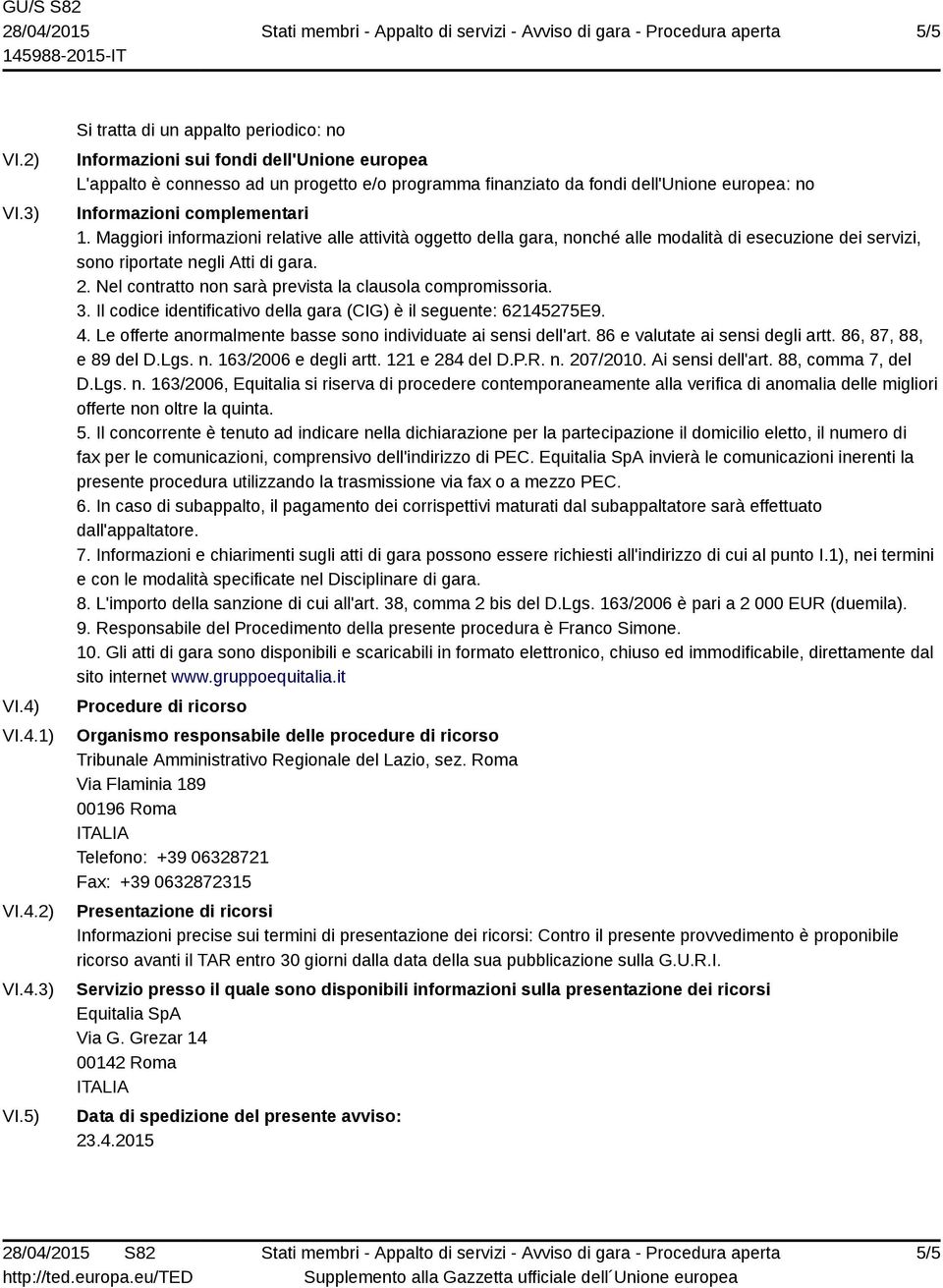 5) Si tratta di un appalto periodico: no Informazioni sui fondi dell'unione europea L'appalto è connesso ad un progetto e/o programma finanziato da fondi dell'unione europea: no Informazioni