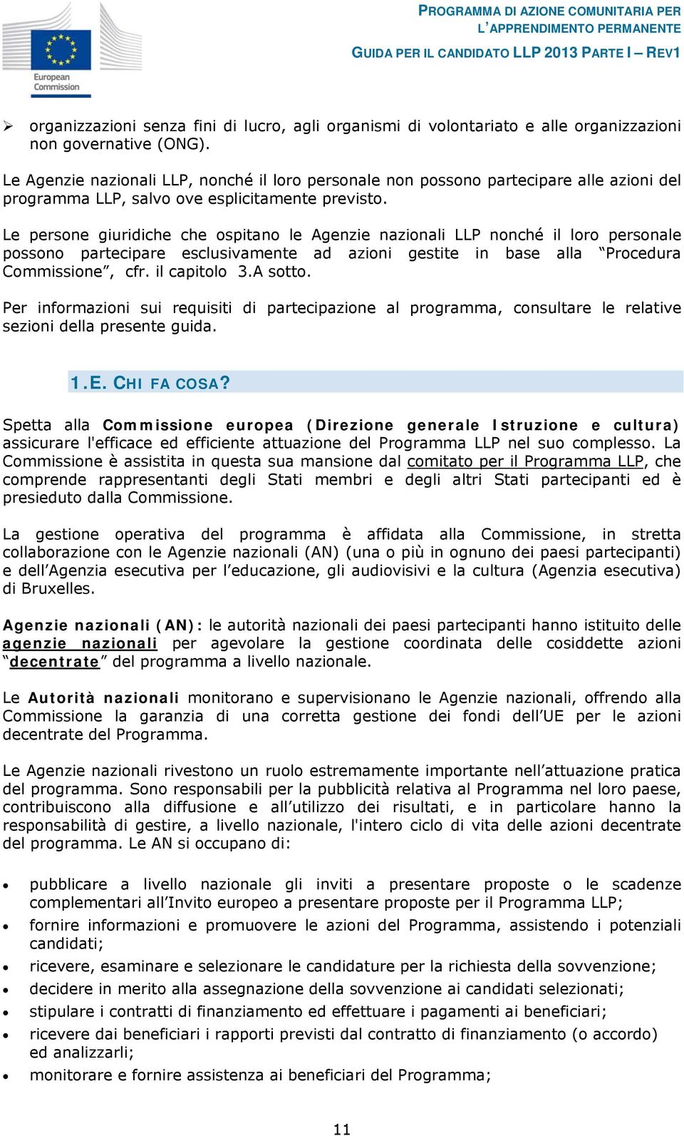 Le persone giuridiche che ospitano le Agenzie nazionali LLP nonché il loro personale possono partecipare esclusivamente ad azioni gestite in base alla Procedura Commissione, cfr. il capitolo 3.