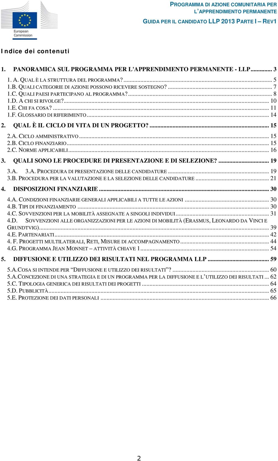 .. 15 2.B. CICLO FINANZIARIO... 15 2.C. NORME APPLICABILI... 16 3. QUALI SONO LE PROCEDURE DI PRESENTAZIONE E DI SELEZIONE?... 19 3.A. 3.A. PROCEDURA DI PRESENTAZIONE DELLE CANDIDATURE... 19 3.B. PROCEDURA PER LA VALUTAZIONE E LA SELEZIONE DELLE CANDIDATURE.