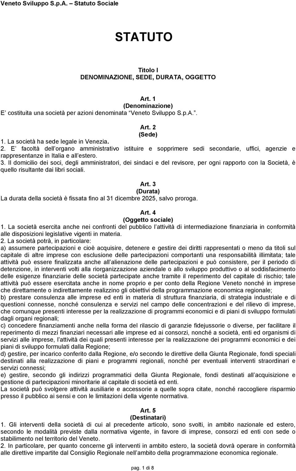 Il domicilio dei soci, degli amministratori, dei sindaci e del revisore, per ogni rapporto con la Società, è quello risultante dai libri sociali. Art.