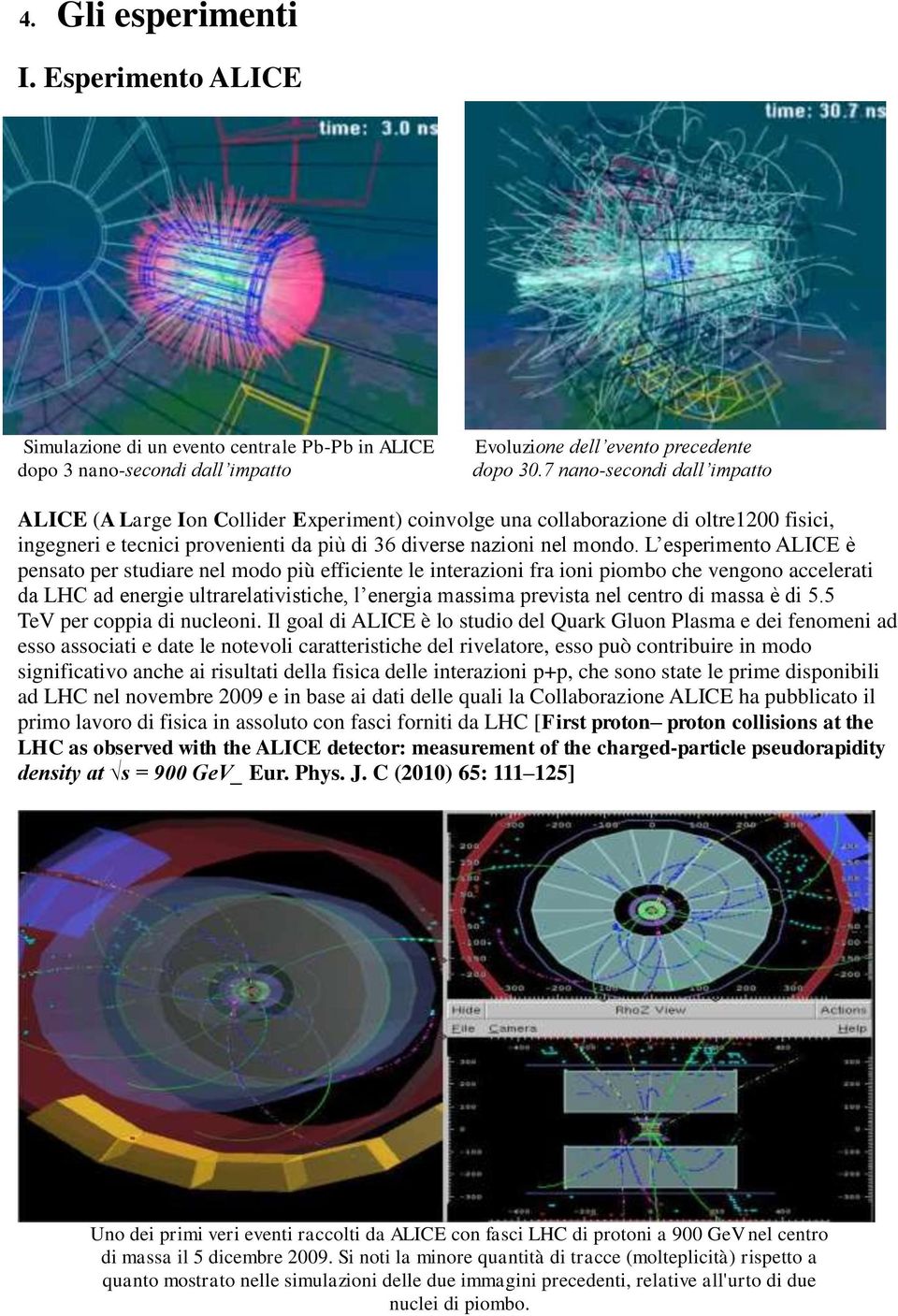 L esperimento ALICE è pensato per studiare nel modo più efficiente le interazioni fra ioni piombo che vengono accelerati da LHC ad energie ultrarelativistiche, l energia massima prevista nel centro