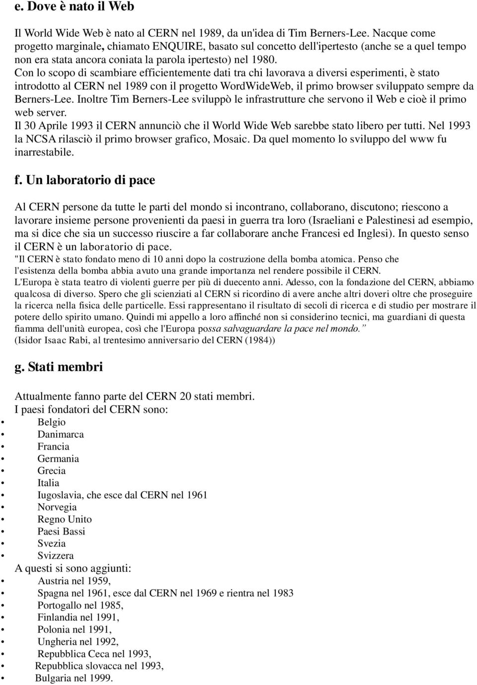 Con lo scopo di scambiare efficientemente dati tra chi lavorava a diversi esperimenti, è stato introdotto al CERN nel 1989 con il progetto WordWideWeb, il primo browser sviluppato sempre da