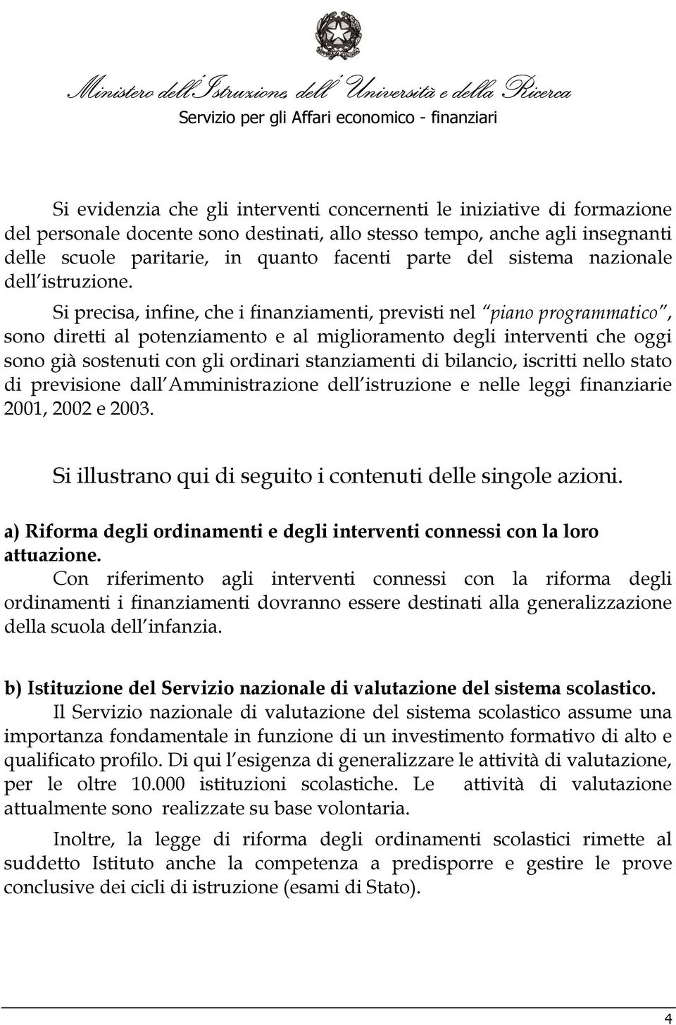 Si precisa, infine, che i finanziamenti, previsti nel piano programmatico, sono diretti al potenziamento e al miglioramento degli interventi che oggi sono già sostenuti con gli ordinari stanziamenti