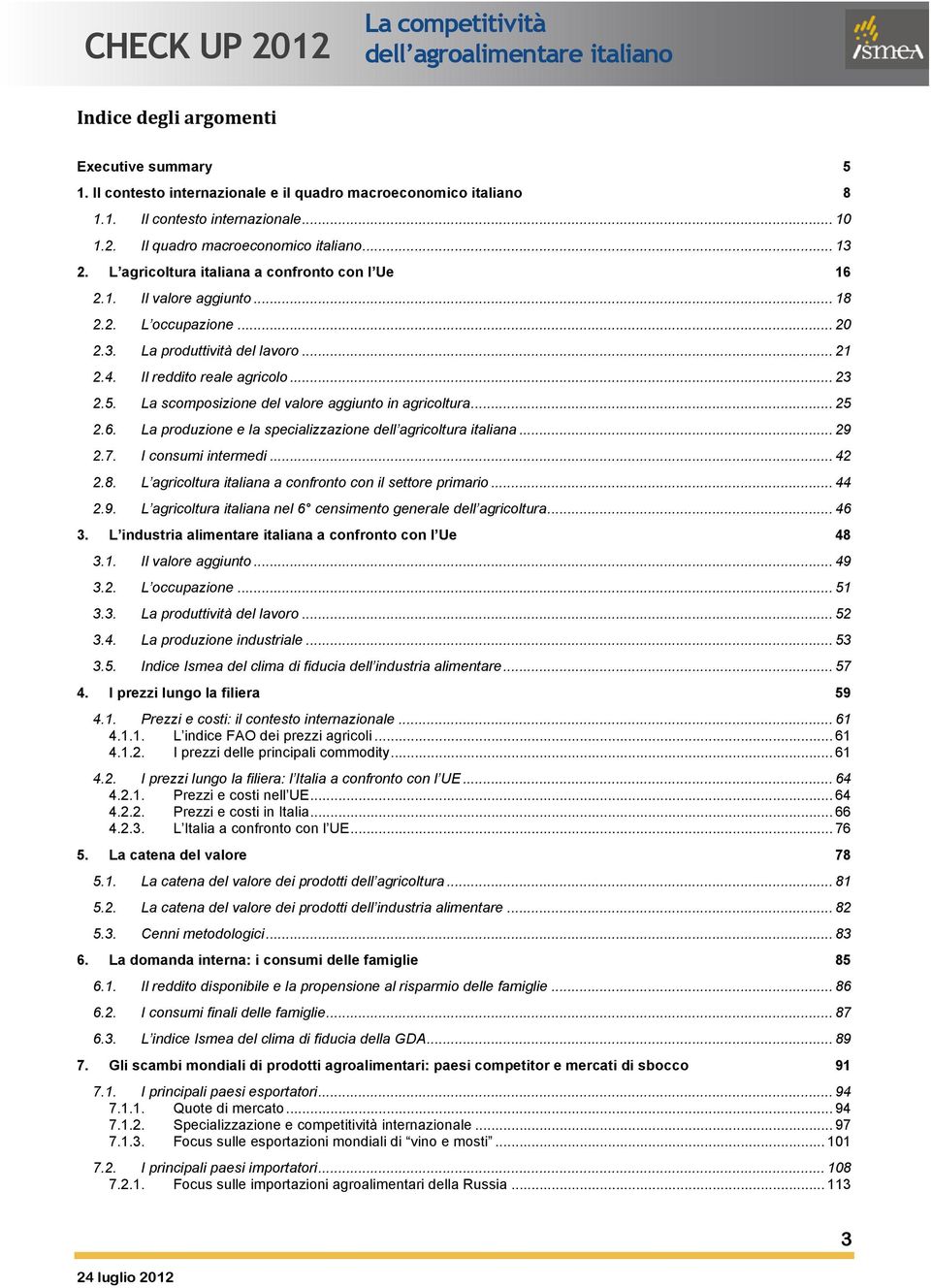 La scomposizione del valore aggiunto in agricoltura... 25 2.6. La produzione e la specializzazione dell agricoltura italiana... 29 2.7. I consumi intermedi... 42 2.8.