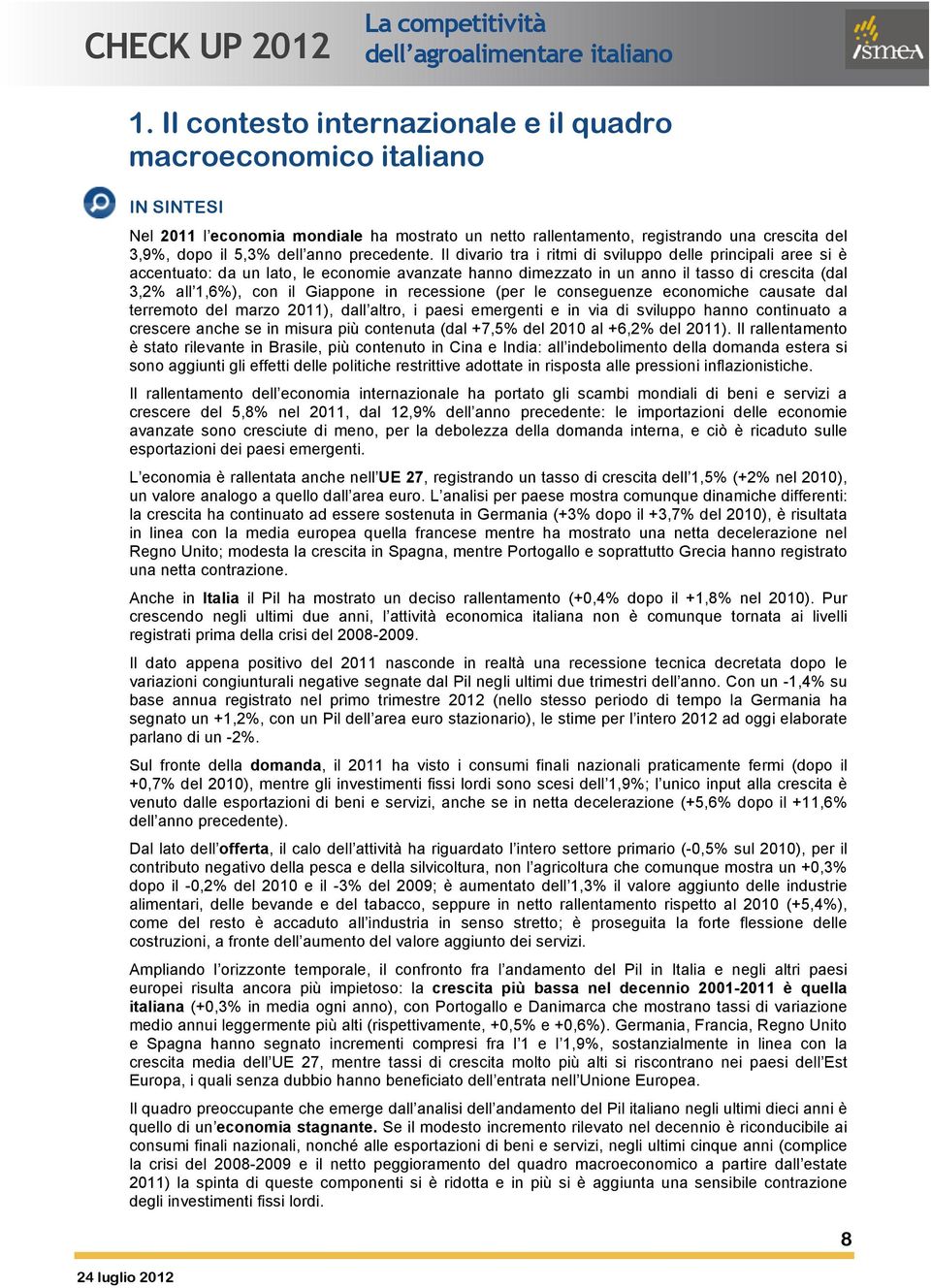 Il divario tra i ritmi di sviluppo delle principali aree si è accentuato: da un lato, le economie avanzate hanno dimezzato in un anno il tasso di crescita (dal 3,2% all 1,6%), con il Giappone in